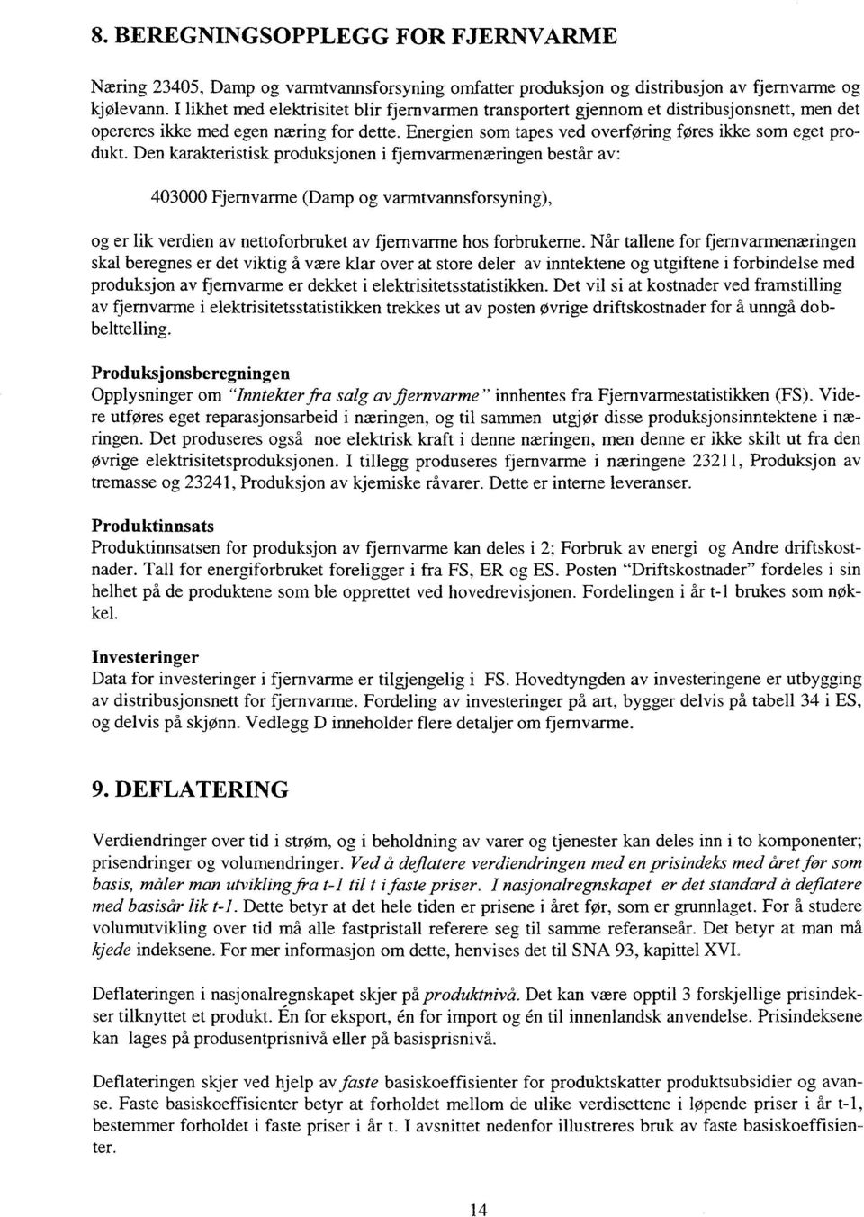 Den karakteristisk produksjonen i fjernvarmenæringen består av: 403000 Fjernvarme (Damp og varmtvannsforsyning), og er lik verdien av nettoforbruket av fjernvarme hos forbrukerne.