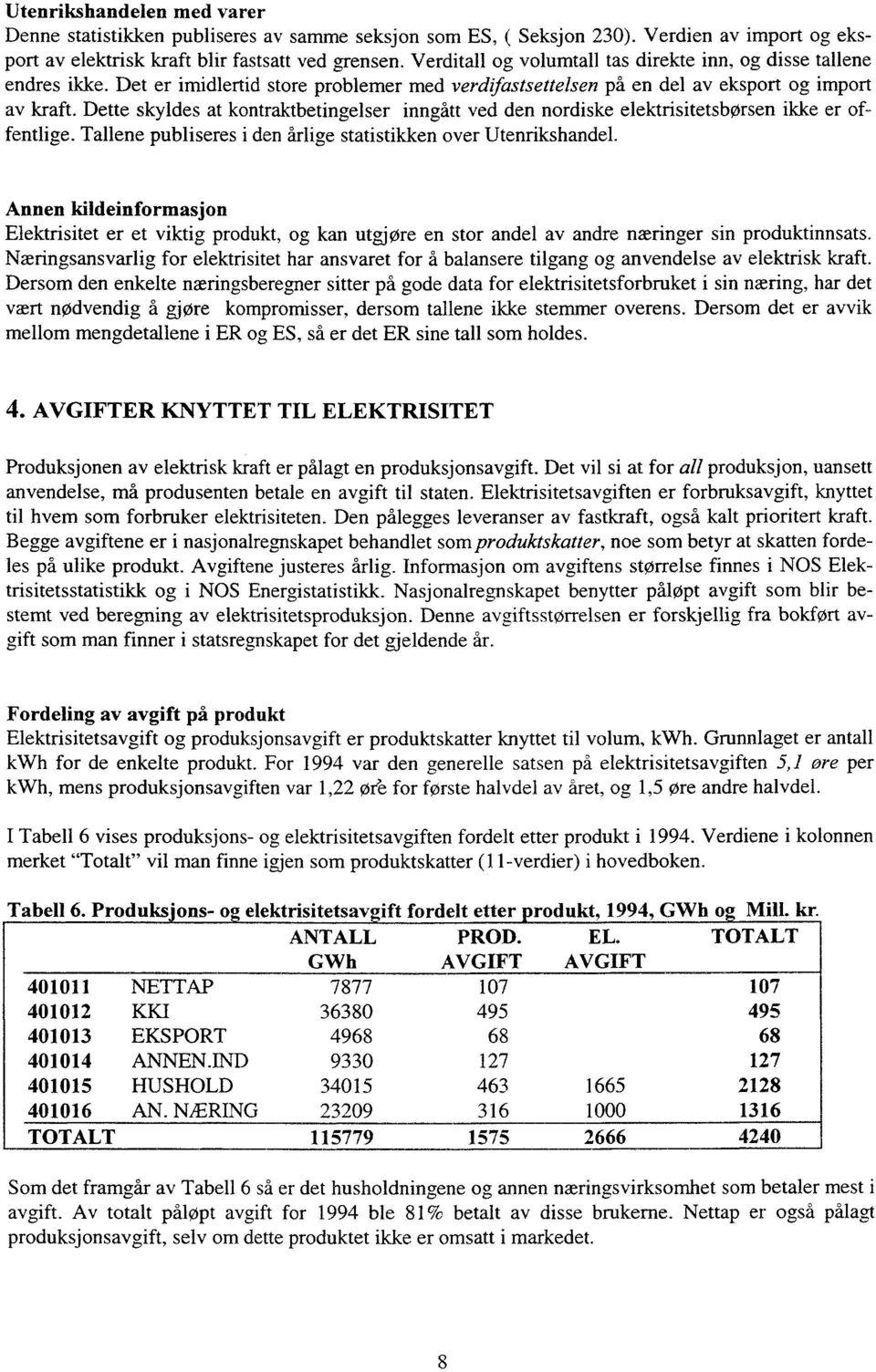 Dette skyldes at kontraktbetingelser inngått ved den nordiske elektrisitetsbørsen ikke er offentlige. Tallene publiseres i den årlige statistikken over Utenrikshandel.