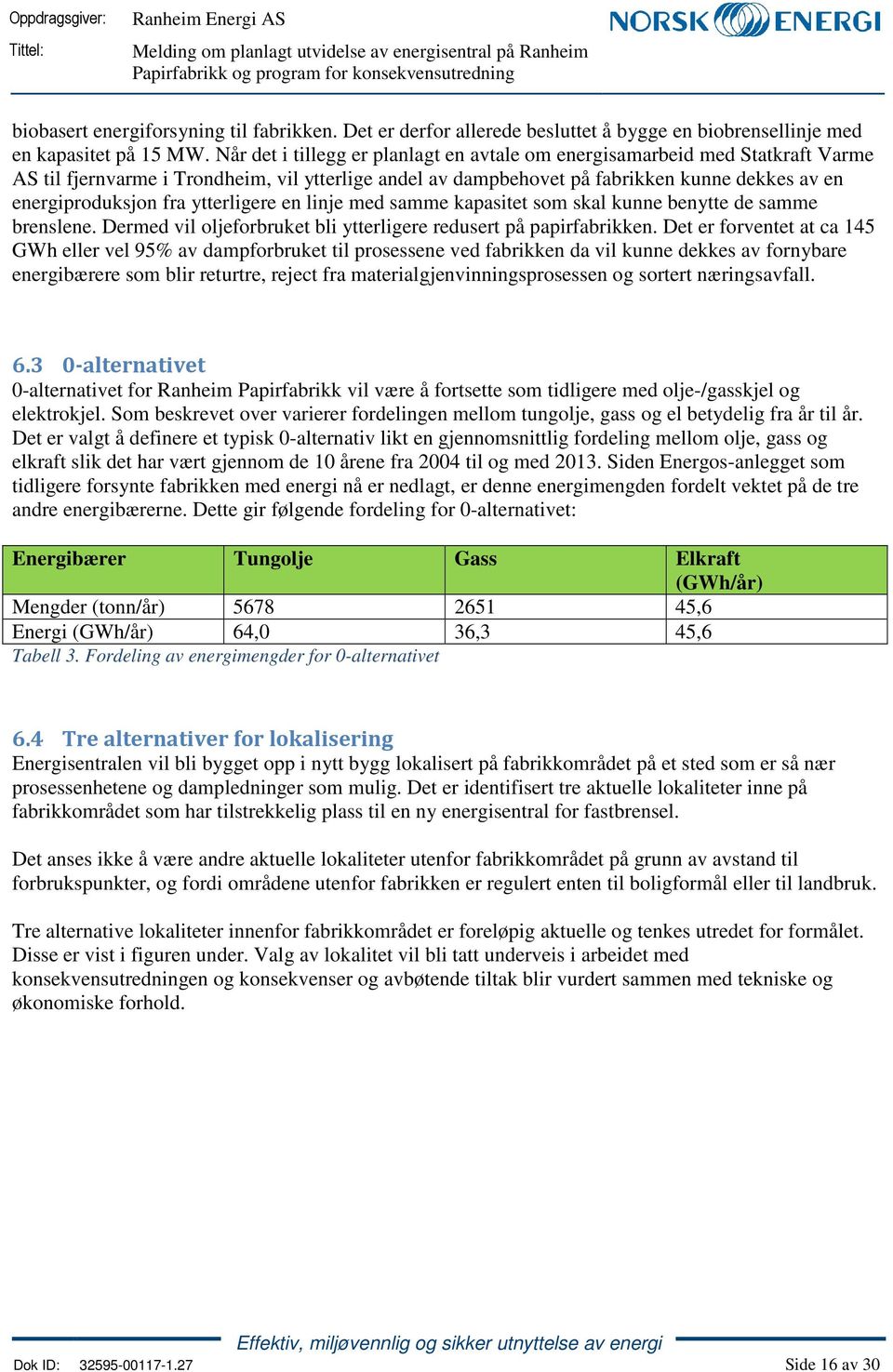 ytterligere en linje med samme kapasitet som skal kunne benytte de samme brenslene. Dermed vil oljeforbruket bli ytterligere redusert på papirfabrikken.