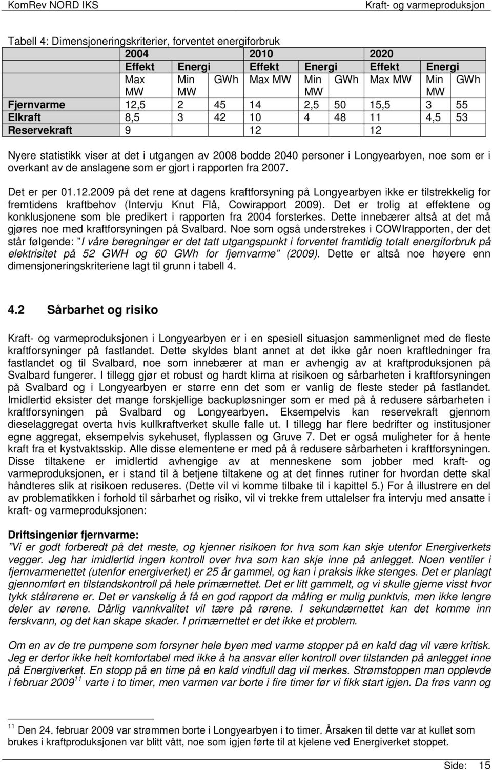 gjort i rapporten fra 2007. Det er per 01.12.2009 på det rene at dagens kraftforsyning på Longyearbyen ikke er tilstrekkelig for fremtidens kraftbehov (Intervju Knut Flå, Cowirapport 2009).