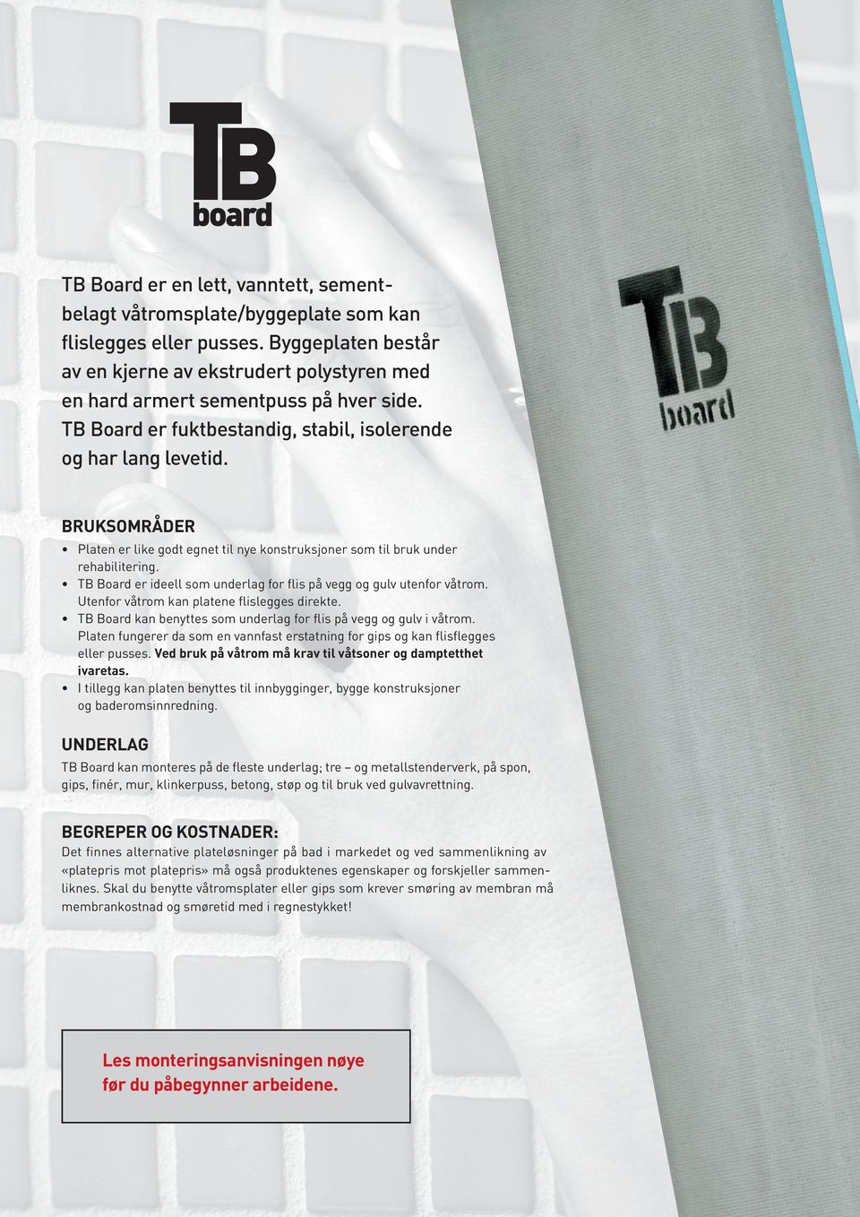 BRUKSOMRÅDER Platen er like godt egnet til nye konstruksjoner som til bruk under rehabilitering. TB Board er ideell som underlag for flis på vegg og gulv utenfor våtrom.