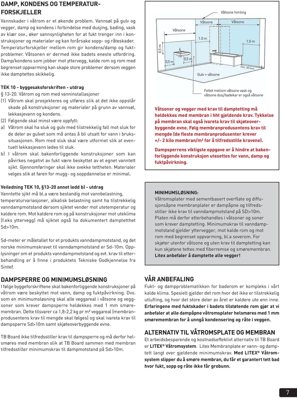 Våtsonen er dermed ikke badets eneste utfordring. Damp/kondens som jobber mot yttervegg, kalde rom og rom med begrenset oppvarming kan skape store problemer dersom veggen ikke damptettes skikkelig.