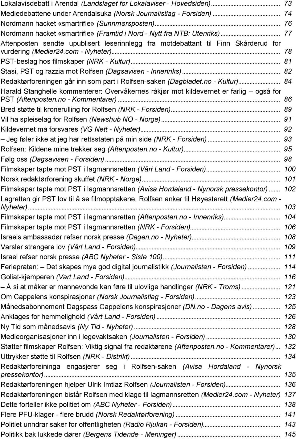 com - Nyheter)... 78 PST-beslag hos filmskaper (NRK - Kultur)... 81 Stasi, PST og razzia mot Rolfsen (Dagsavisen - Innenriks)... 82 Redaktørforeningen går inn som part i Rolfsen-saken (Dagbladet.