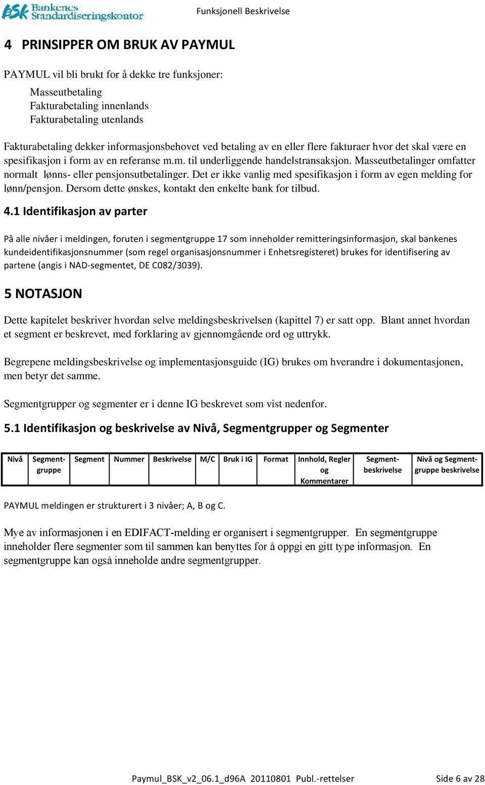 Masseutbetalinger omfatter normalt lønns- eller pensjonsutbetalinger. Det er ikke vanlig med spesifikasjon i form av egen melding for lønn/pensjon.