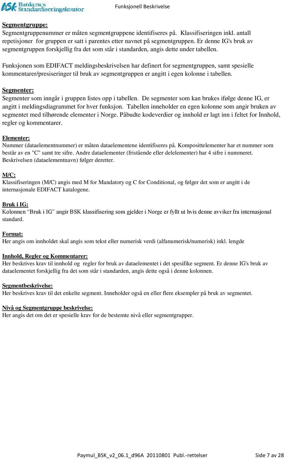 Funksjonen som EDIFACT meldingsbeskrivelsen har definert for segmentgruppen, samt spesielle kommentarer/presiseringer til bruk av segmentgruppen er angitt i egen kolonne i tabellen.