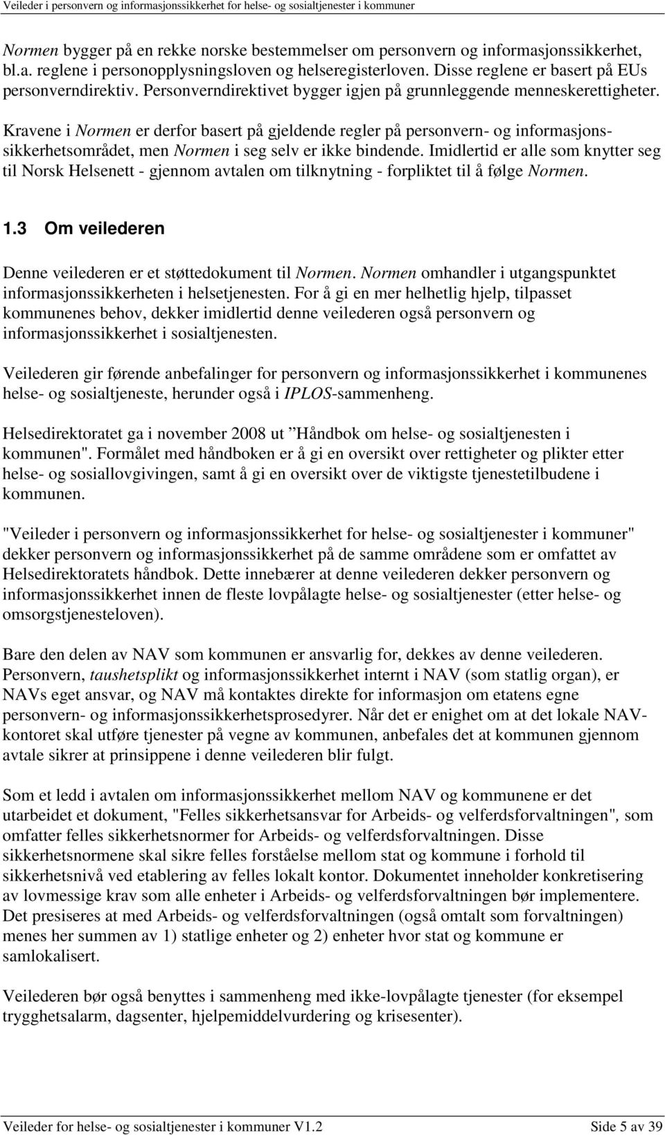 Kravene i Normen er derfor basert på gjeldende regler på personvern- og informasjonssikkerhetsområdet, men Normen i seg selv er ikke bindende.