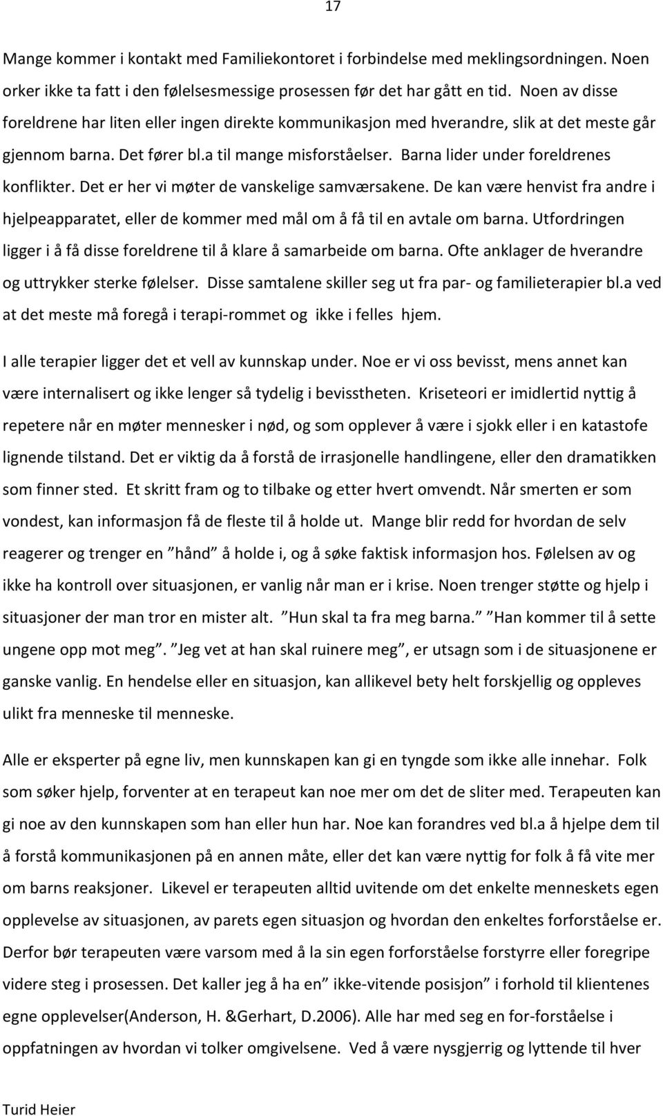 Barna lider under foreldrenes konflikter. Det er her vi møter de vanskelige samværsakene. De kan være henvist fra andre i hjelpeapparatet, eller de kommer med mål om å få til en avtale om barna.