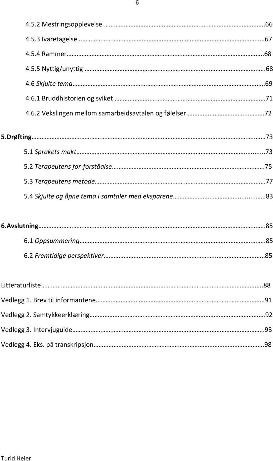 3 Terapeutens metode. 77 5.4 Skjulte og åpne tema i samtaler med eksparene... 83 6.Avslutning..85 6.1 Oppsummering....85 6.2 Fremtidige perspektiver.