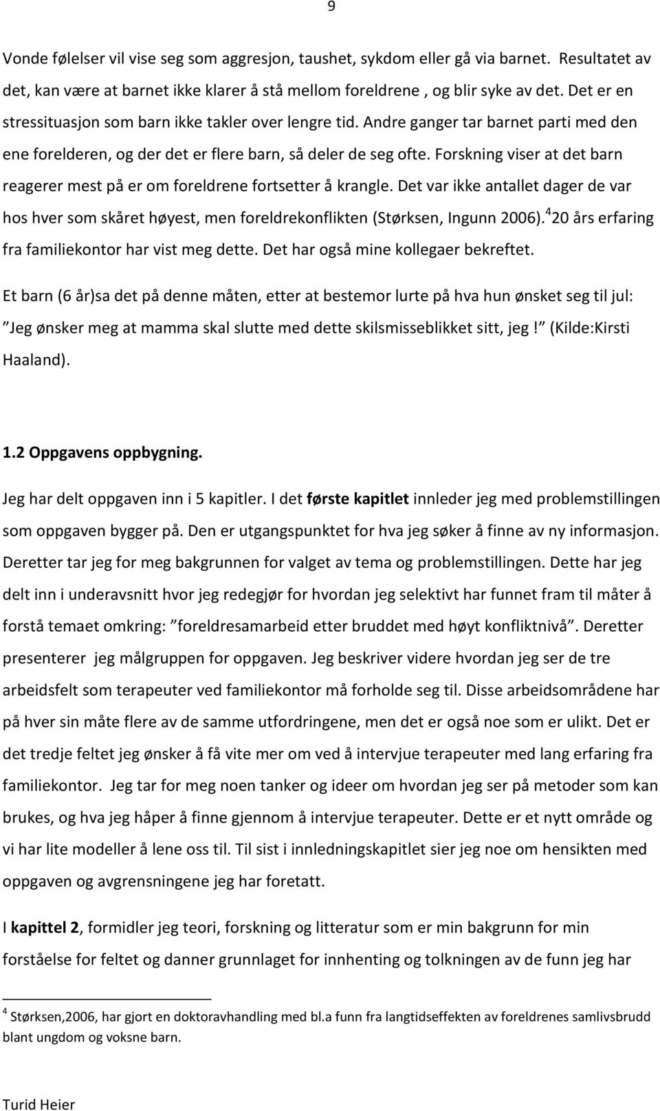 Forskning viser at det barn reagerer mest på er om foreldrene fortsetter å krangle. Det var ikke antallet dager de var hos hver som skåret høyest, men foreldrekonflikten (Størksen, Ingunn 2006).