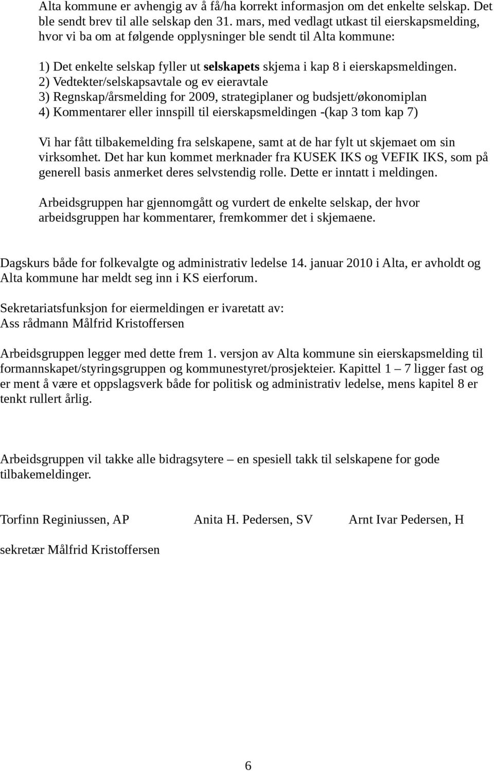 2) Vedtekter/selskapsavtale og ev eieravtale 3) Regnskap/årsmelding for 2009, strategiplaner og budsjett/økonomiplan 4) Kommentarer eller innspill til eierskapsmeldingen -(kap 3 tom kap 7) Vi har