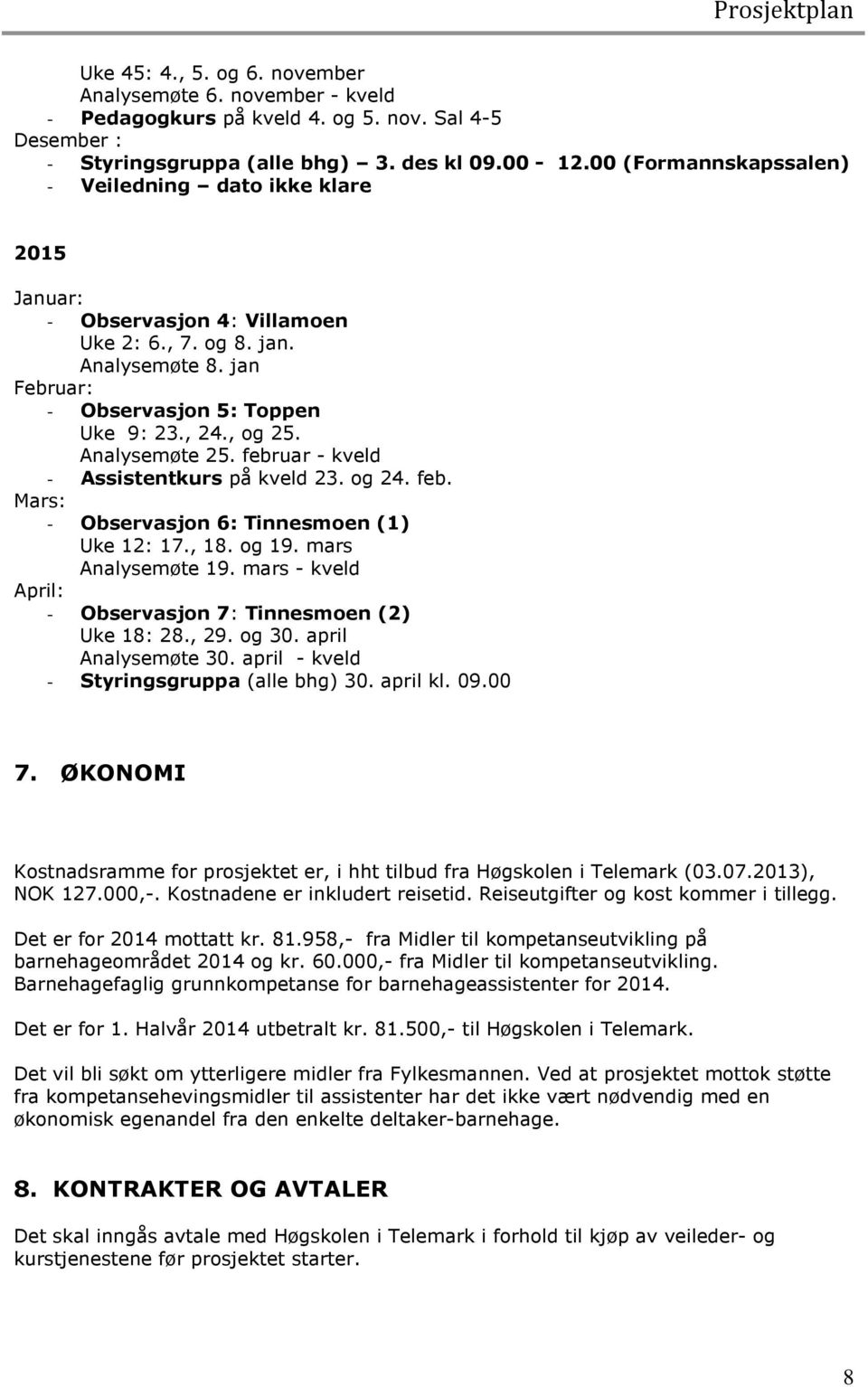 Analysemøte 25. februar - kveld - Assistentkurs på kveld 23. og 24. feb. Mars: - Observasjon 6: Tinnesmoen (1) Uke 12: 17., 18. og 19. mars Analysemøte 19.