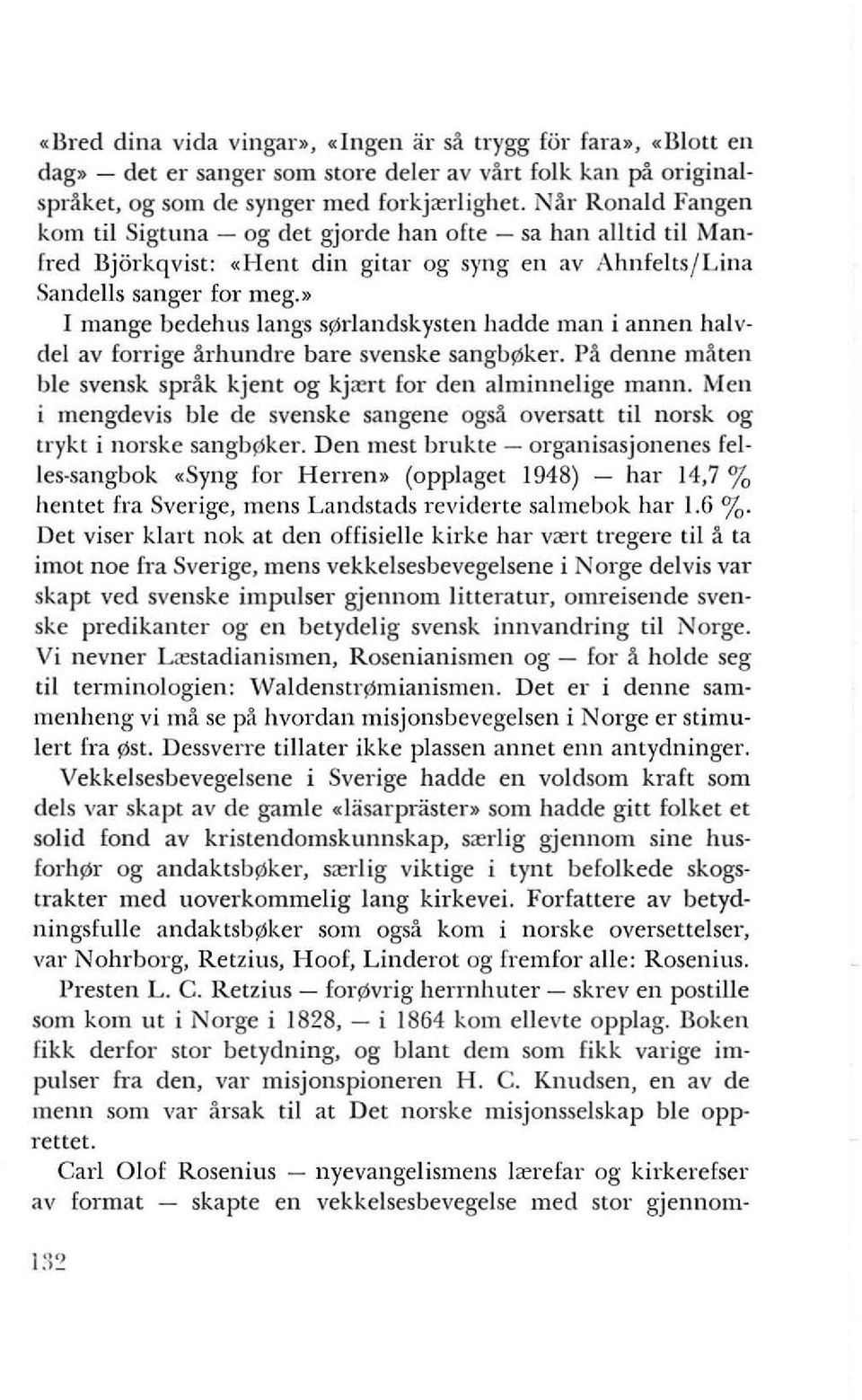 » I mange bedehus langs Sl'lrlandskysten hadde man i annen halvdel av forrige arhundre bare svenske sangbl'lker. Pa denne maten ble svensk sprak kjent og kj<ert for den alminnelige mann.