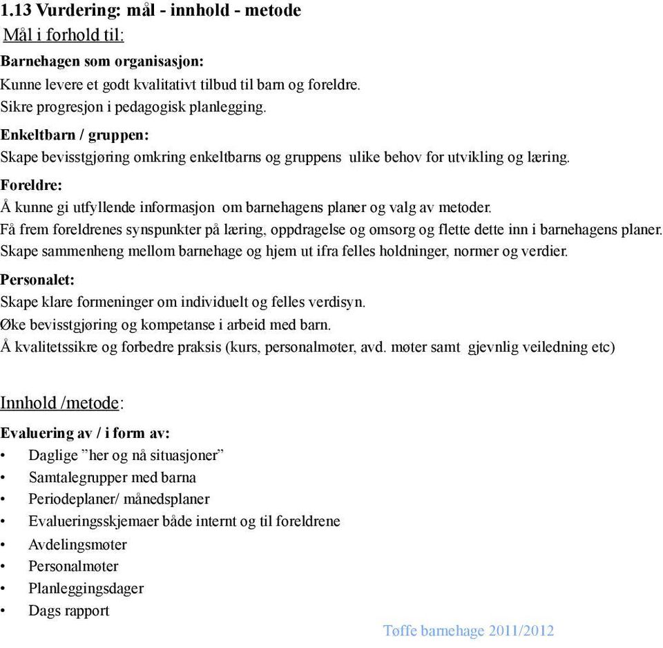 Få frem foreldrenes synspunkter på læring, oppdragelse og omsorg og flette dette inn i barnehagens planer. Skape sammenheng mellom barnehage og hjem ut ifra felles holdninger, normer og verdier.