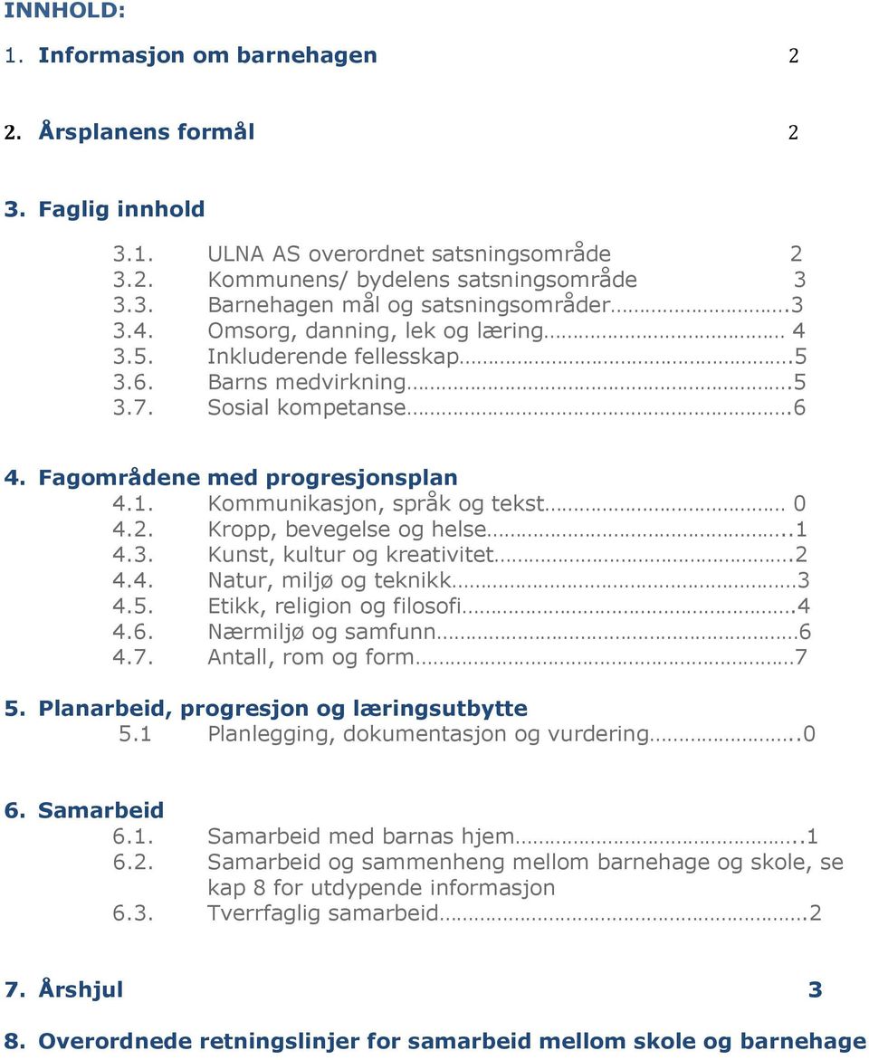 Kropp, bevegelse og helse..1 4.3. Kunst, kultur og kreativitet.2 4.4. Natur, miljø og teknikk 3 4.5. Etikk, religion og filosofi.4 4.6. Nærmiljø og samfunn 6 4.7. Antall, rom og form 7 5.