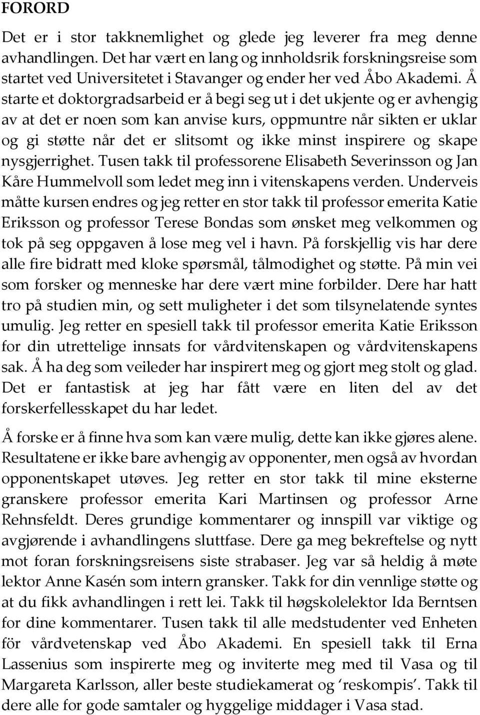 Å starte et doktorgradsarbeid er å begi seg ut i det ukjente og er avhengig av at det er noen som kan anvise kurs, oppmuntre når sikten er uklar og gi støtte når det er slitsomt og ikke minst