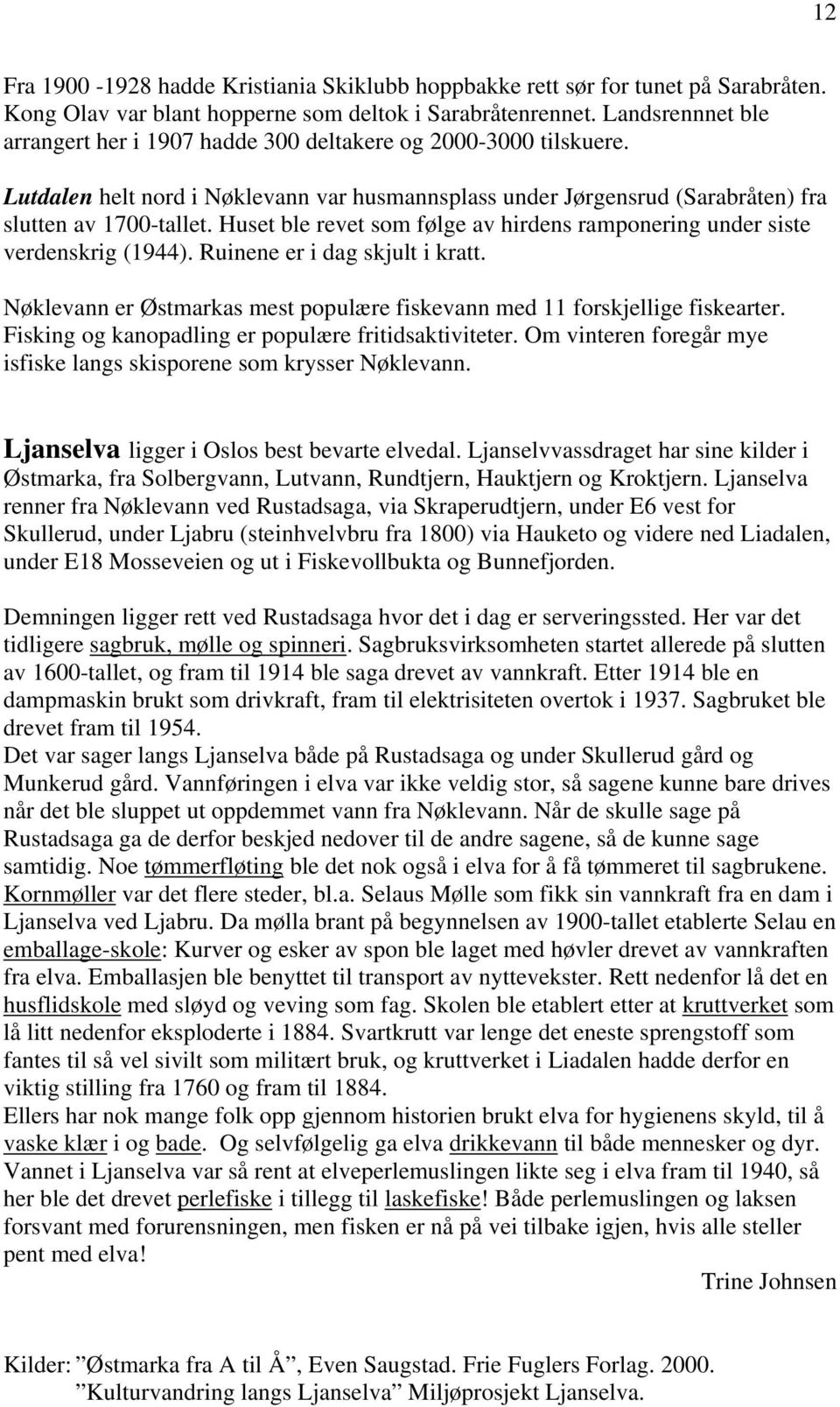 Huset ble revet som følge av hirdens ramponering under siste verdenskrig (1944). Ruinene er i dag skjult i kratt. Nøklevann er Østmarkas mest populære fiskevann med 11 forskjellige fiskearter.