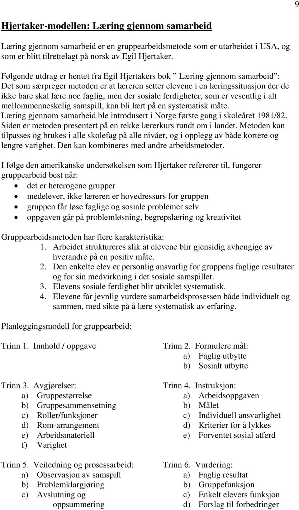 der sosiale ferdigheter, som er vesentlig i alt mellommenneskelig samspill, kan bli lært på en systematisk måte. Læring gjennom samarbeid ble introdusert i Norge første gang i skoleåret 1981/82.