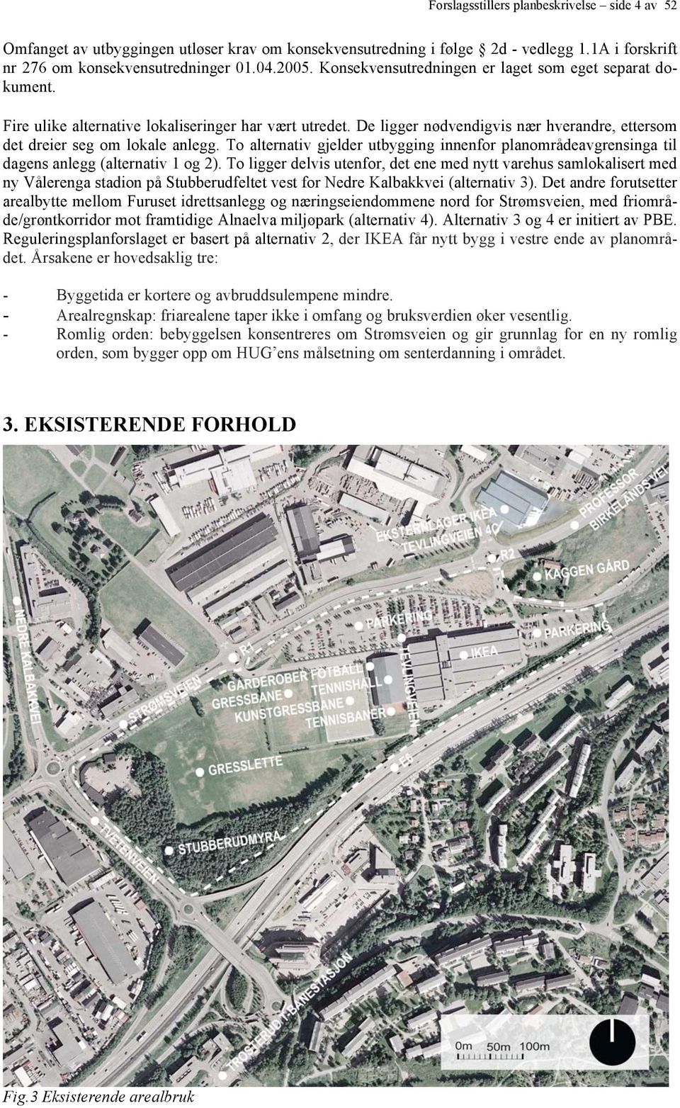 To alternativ gjelder utbygging innenfor planområdeavgrensinga til dagens anlegg (alternativ 1 og 2).