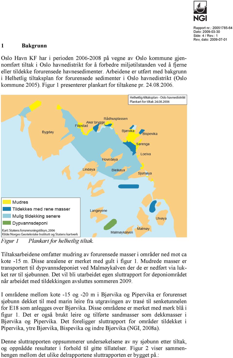 Arbeidene er utført med bakgrunn i Helhetlig tiltaksplan for forurensede sedimenter i Oslo havnedistrikt (Oslo kommune 2005). Figur 1 presenterer plankart for tiltakene pr. 24.08.2006.