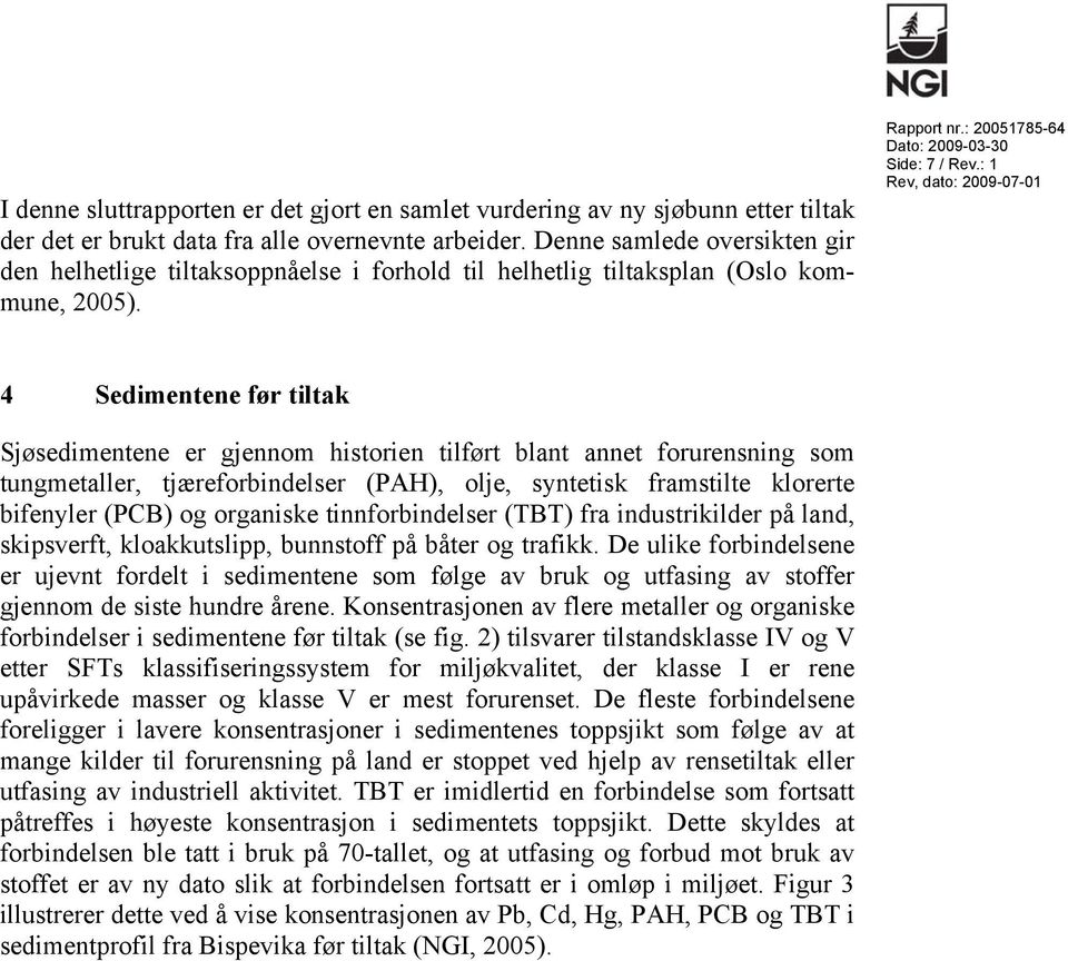 : 1 4 Sedimentene før tiltak Sjøsedimentene er gjennom historien tilført blant annet forurensning som tungmetaller, tjæreforbindelser (PAH), olje, syntetisk framstilte klorerte bifenyler (PCB) og