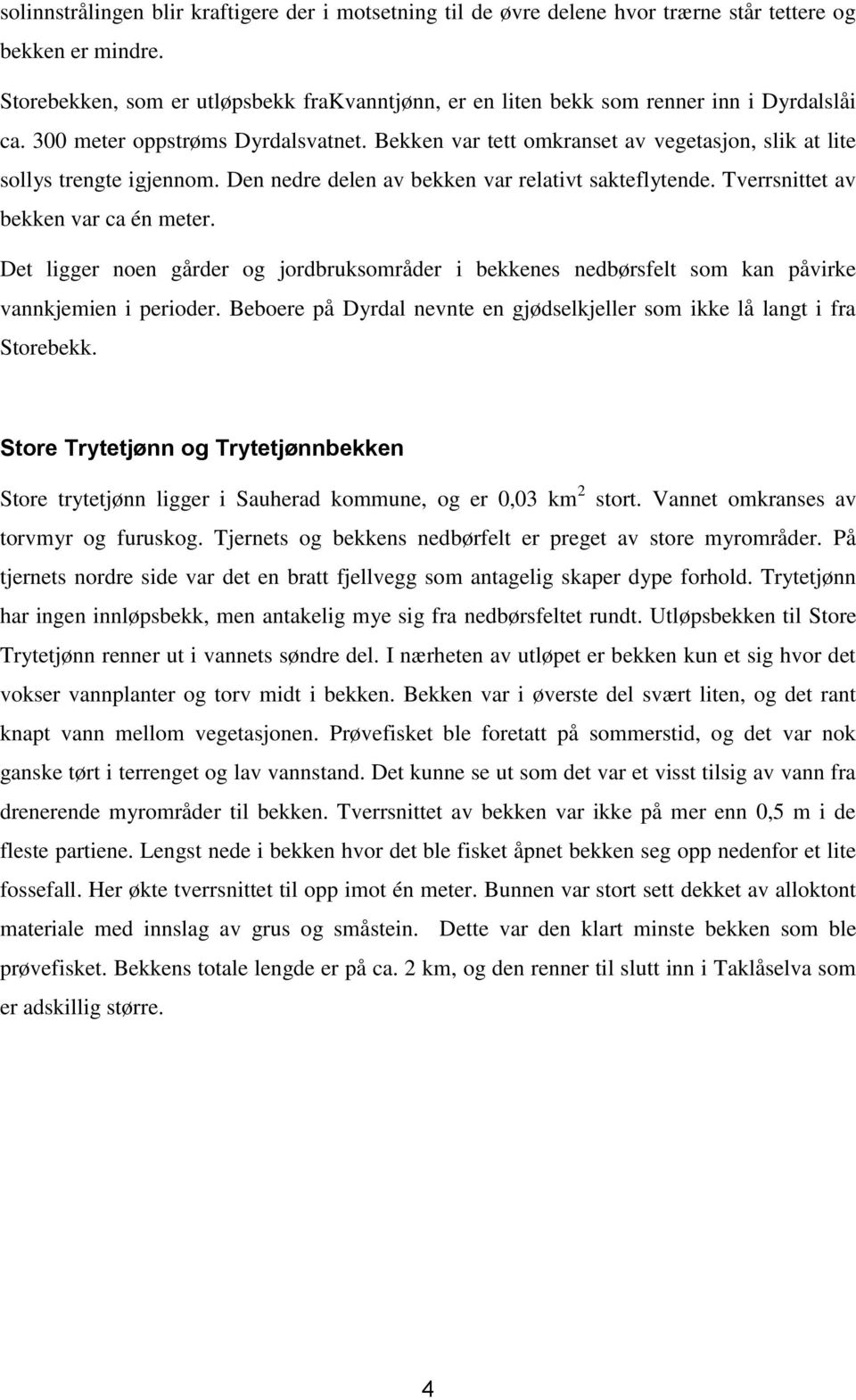 Bekken var tett omkranset av vegetasjon, slik at lite sollys trengte igjennom. Den nedre delen av bekken var relativt sakteflytende. Tverrsnittet av bekken var ca én meter.