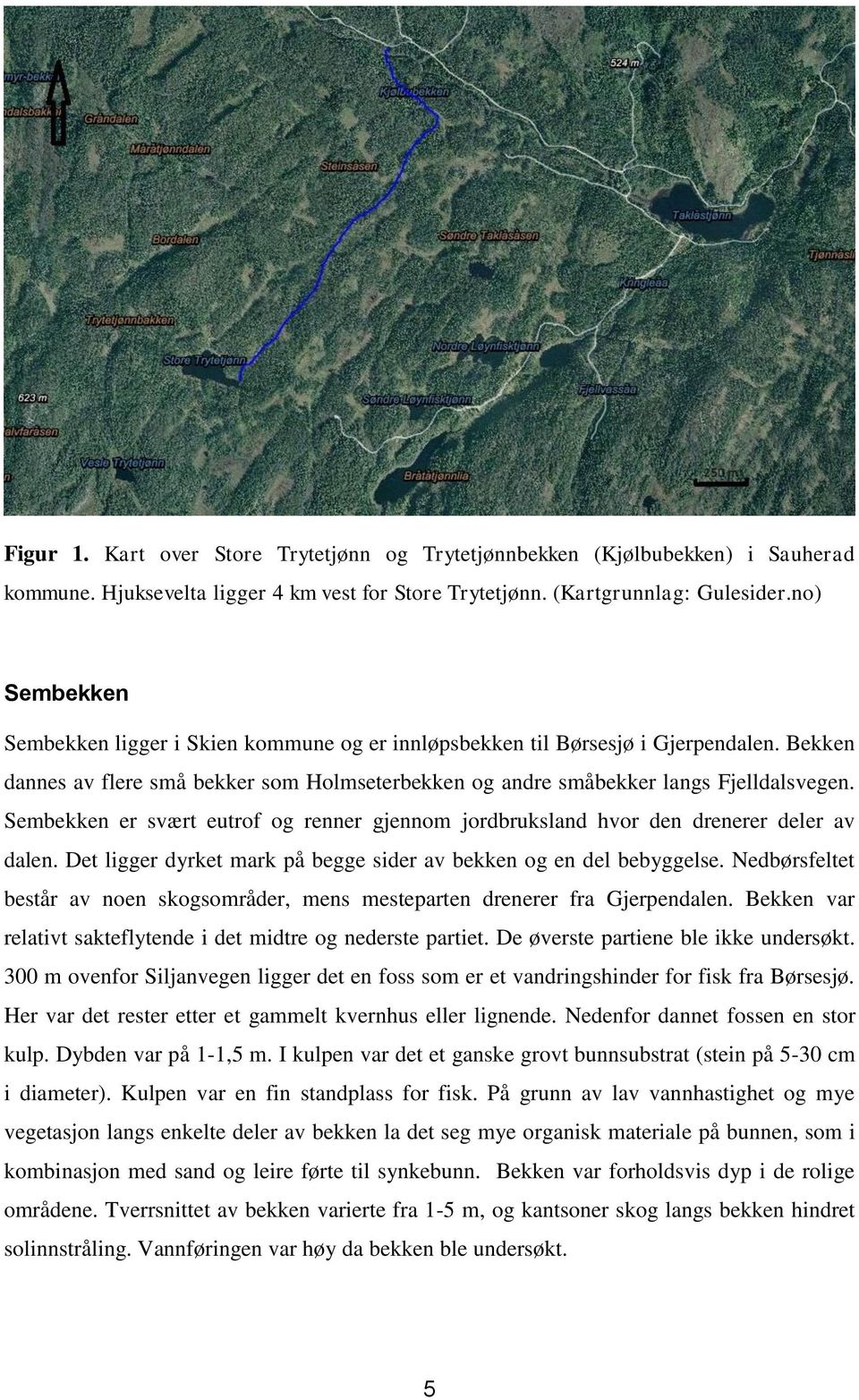 Sembekken er svært eutrof og renner gjennom jordbruksland hvor den drenerer deler av dalen. Det ligger dyrket mark på begge sider av bekken og en del bebyggelse.