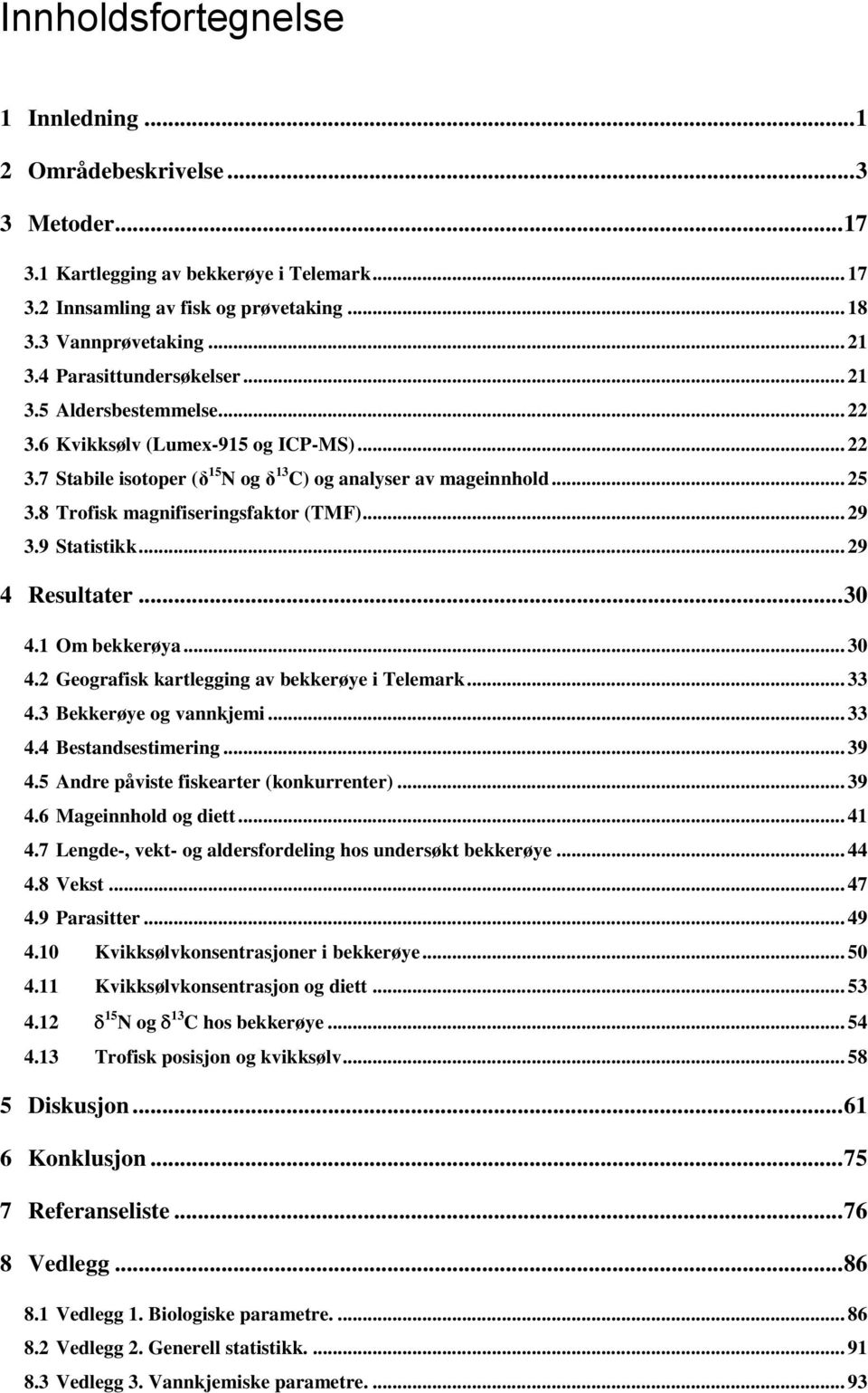 8 Trofisk magnifiseringsfaktor (TMF)... 29 3.9 Statistikk... 29 4 Resultater... 30 4.1 Om bekkerøya... 30 4.2 Geografisk kartlegging av bekkerøye i Telemark... 33 4.3 Bekkerøye og vannkjemi... 33 4.4 Bestandsestimering.