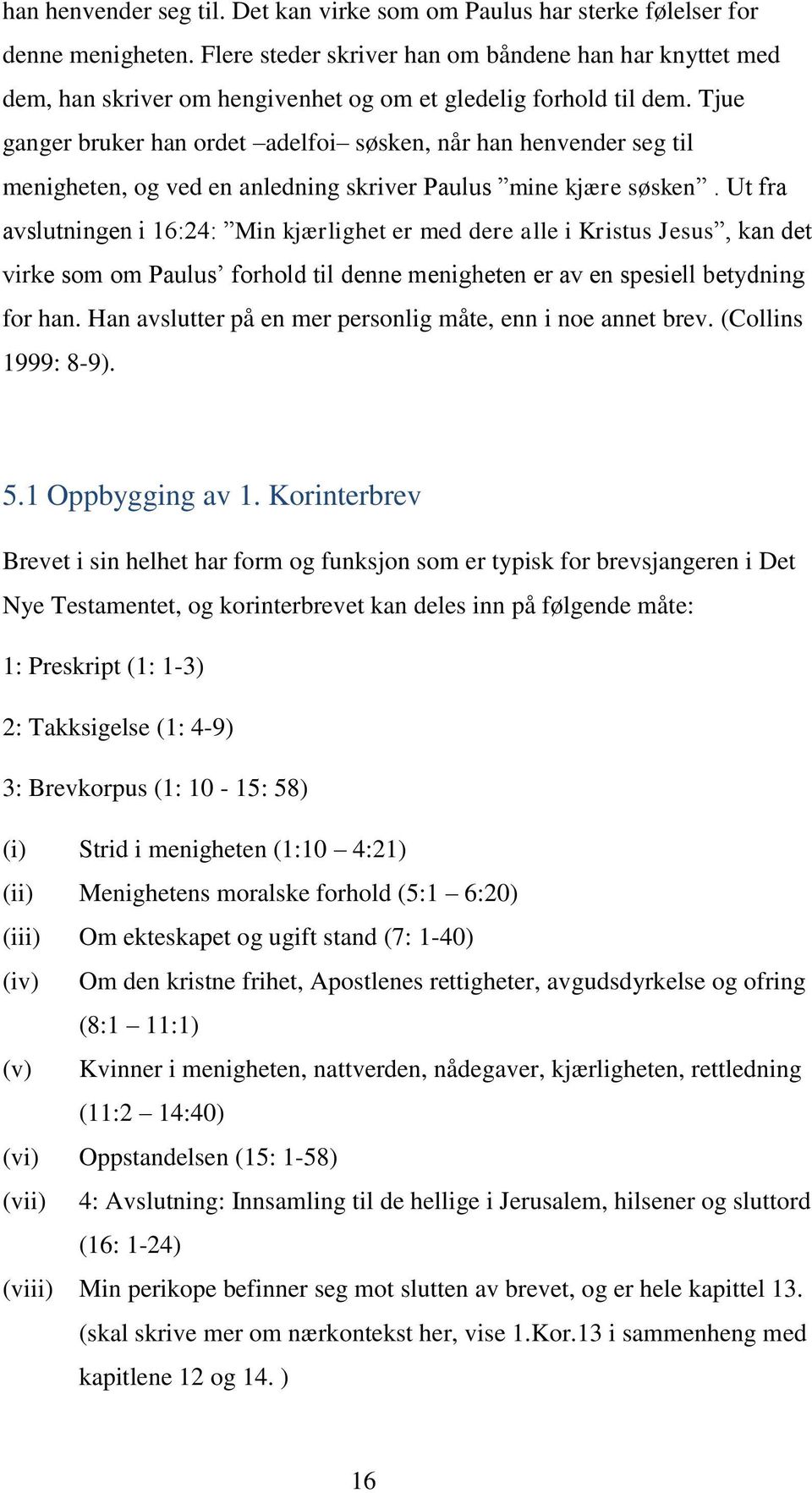 Tjue ganger bruker han ordet adelfoi søsken, når han henvender seg til menigheten, og ved en anledning skriver Paulus mine kjære søsken.