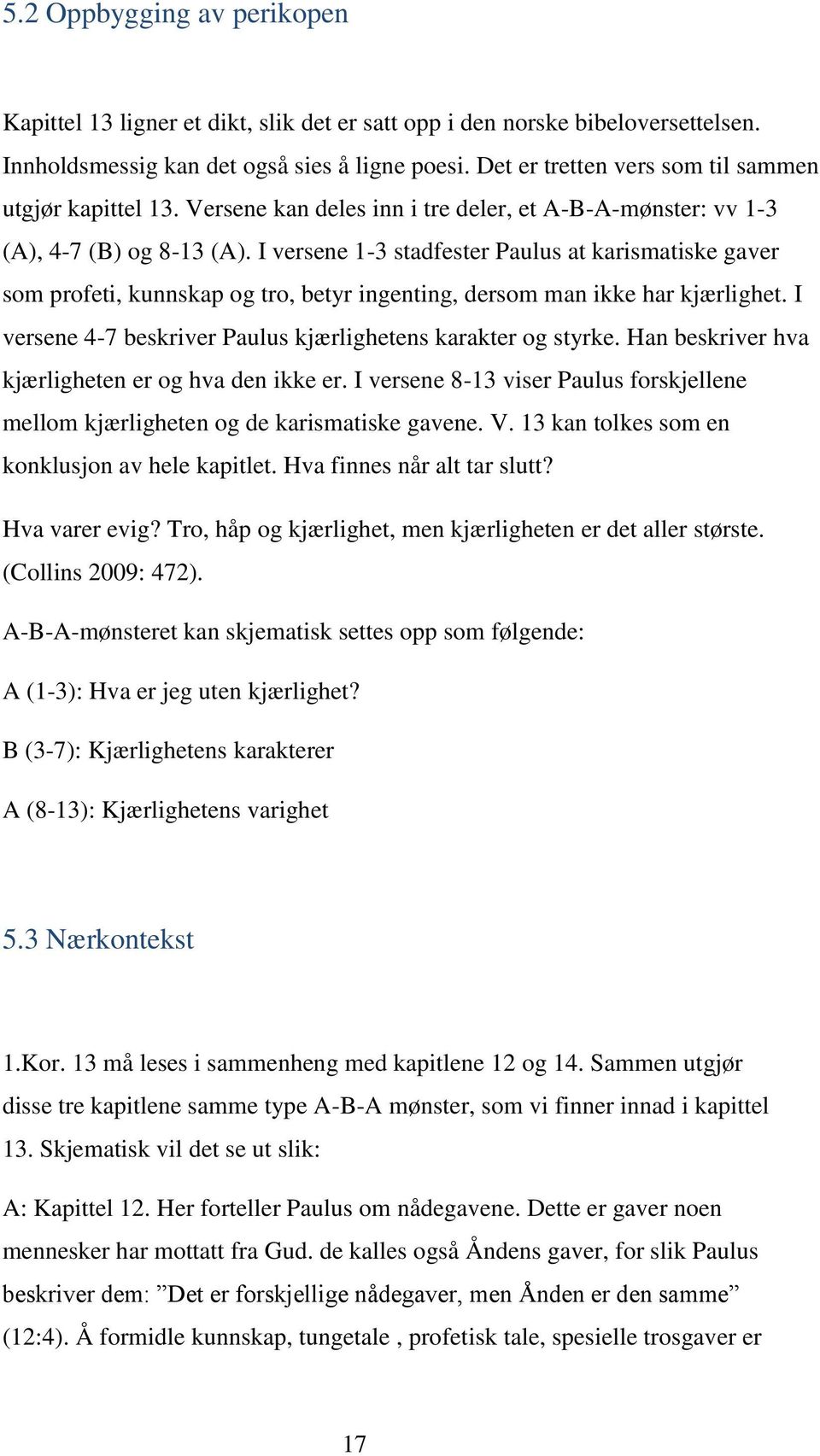 I versene 1-3 stadfester Paulus at karismatiske gaver som profeti, kunnskap og tro, betyr ingenting, dersom man ikke har kjærlighet. I versene 4-7 beskriver Paulus kjærlighetens karakter og styrke.