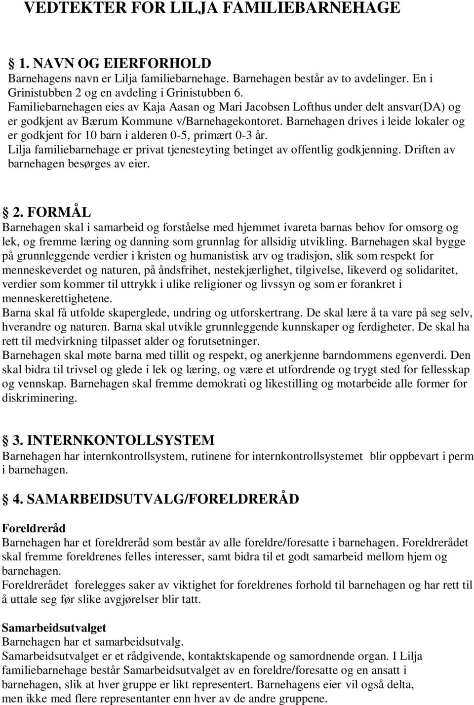 Barnehagen drives i leide lokaler og er godkjent for 10 barn i alderen 0-5, primært 0-3 år. Lilja familiebarnehage er privat tjenesteyting betinget av offentlig godkjenning.