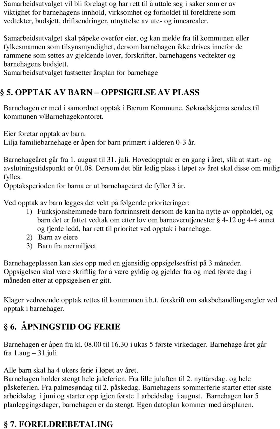 Samarbeidsutvalget skal påpeke overfor eier, og kan melde fra til kommunen eller fylkesmannen som tilsynsmyndighet, dersom barnehagen ikke drives innefor de rammene som settes av gjeldende lover,