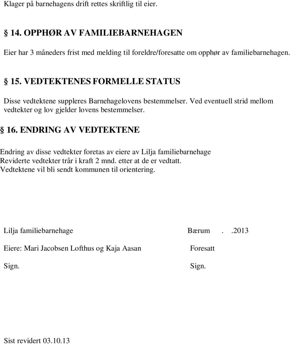 VEDTEKTENES FORMELLE STATUS Disse vedtektene suppleres Barnehagelovens bestemmelser. Ved eventuell strid mellom vedtekter og lov gjelder lovens bestemmelser. 16.