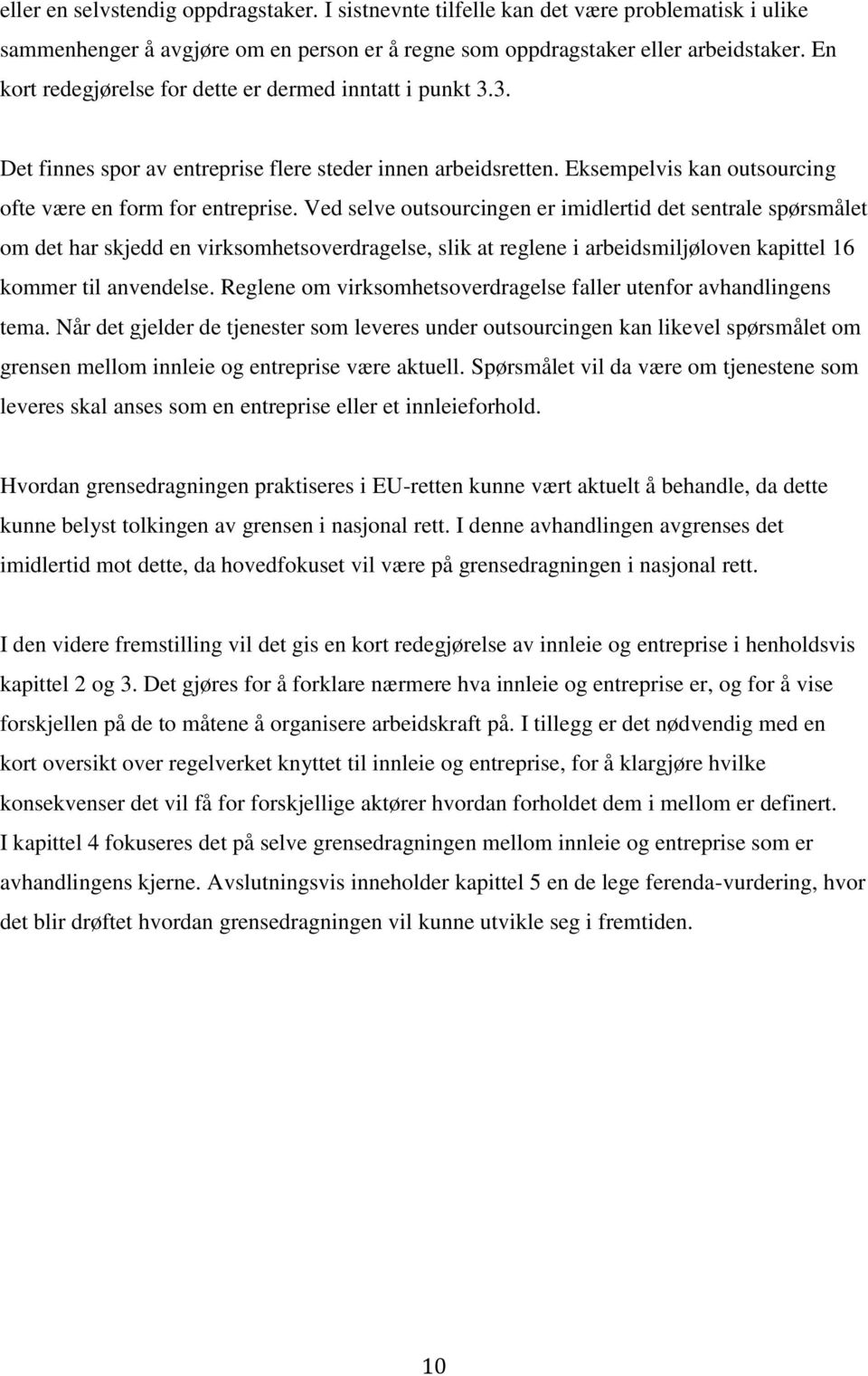 Ved selve outsourcingen er imidlertid det sentrale spørsmålet om det har skjedd en virksomhetsoverdragelse, slik at reglene i arbeidsmiljøloven kapittel 16 kommer til anvendelse.