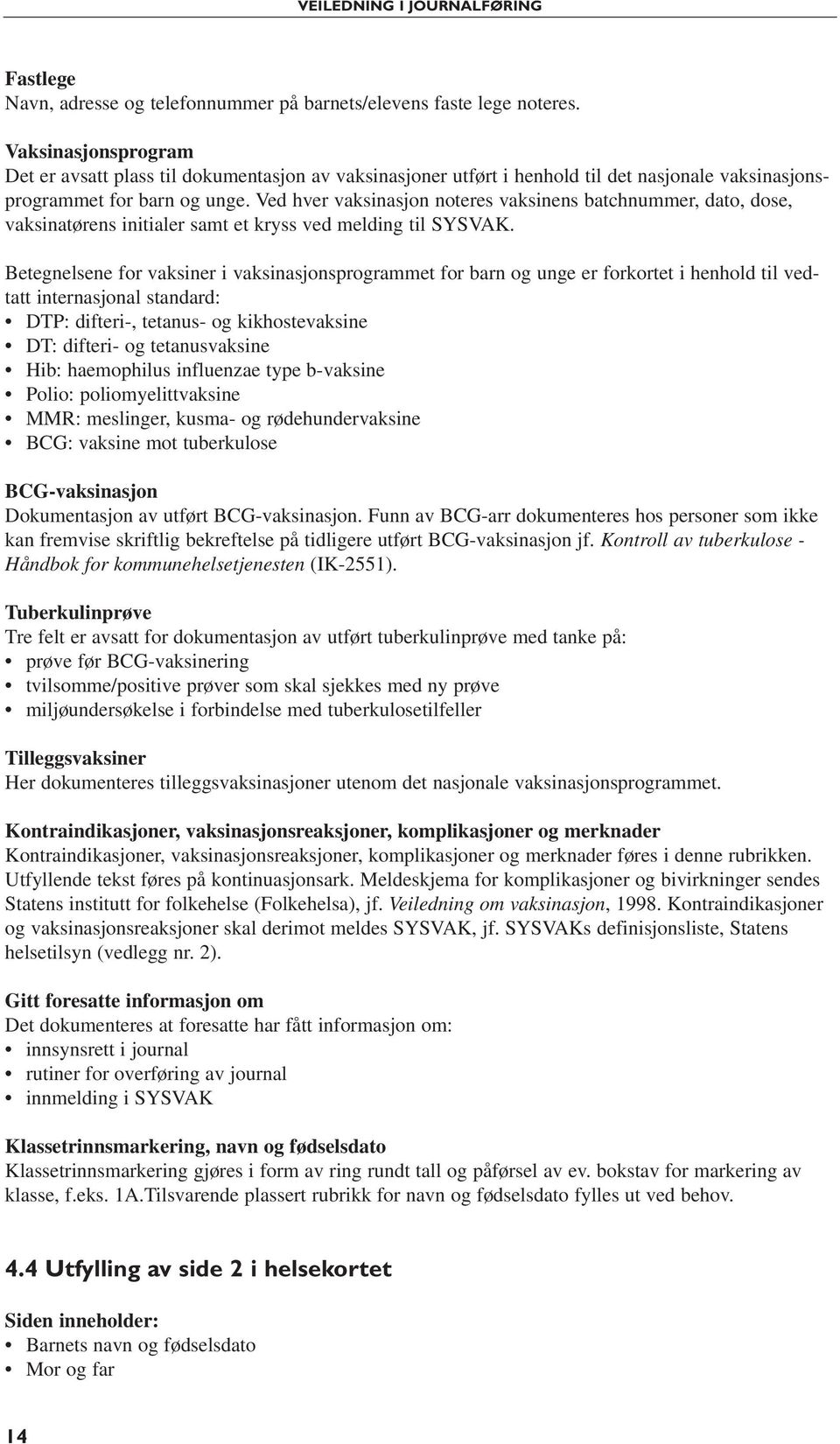 Ved hver vaksinasjon noteres vaksinens batchnummer, dato, dose, vaksinatørens initialer samt et kryss ved melding til SYSVAK.