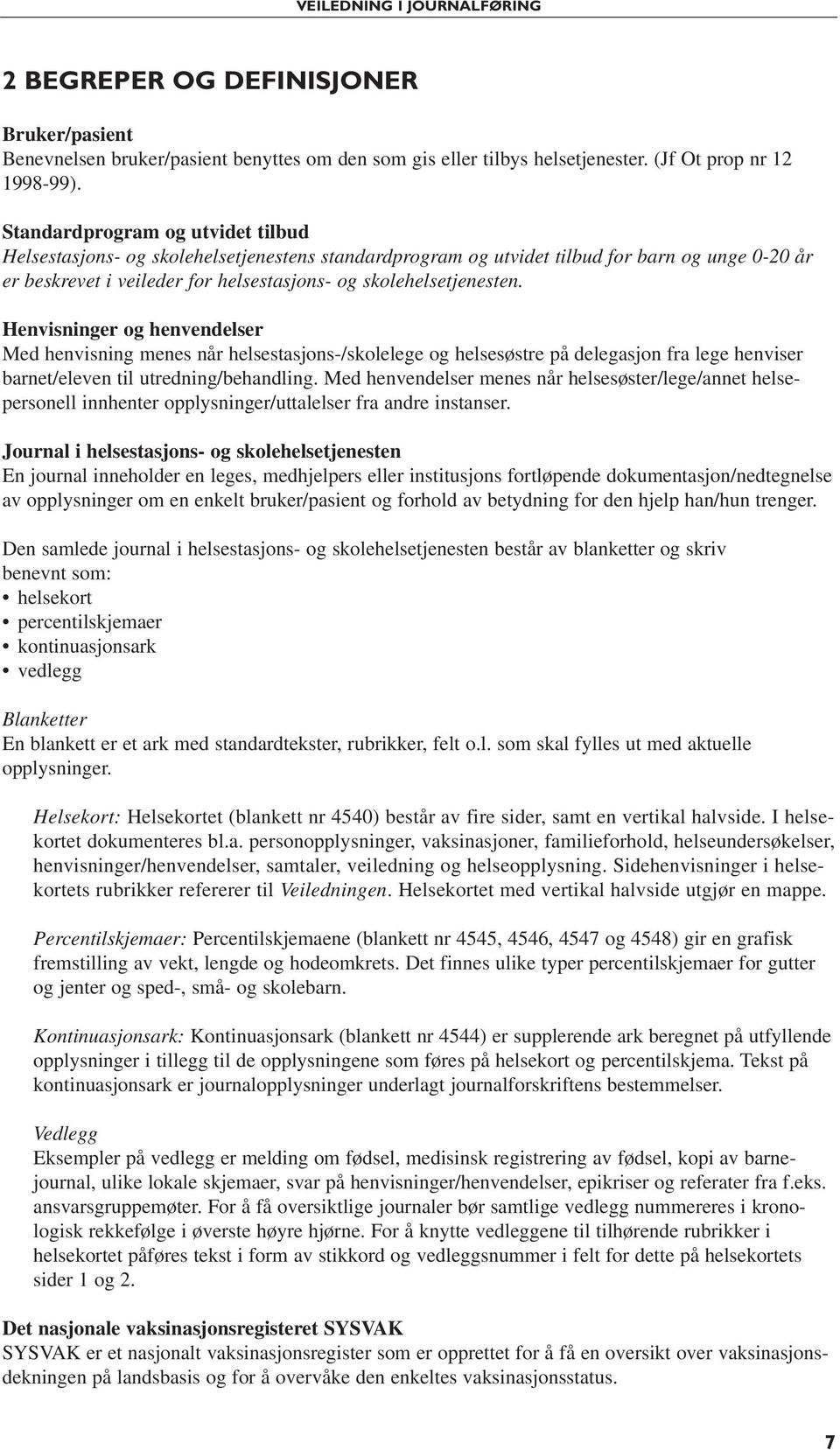 Henvisninger og henvendelser Med henvisning menes når helsestasjons-/skolelege og helsesøstre på delegasjon fra lege henviser barnet/eleven til utredning/behandling.