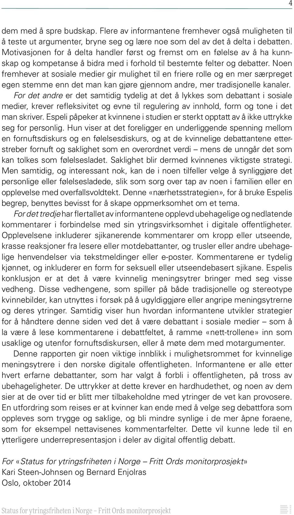 Noen fremhever at sosiale medier gir mulighet til en friere rolle og en mer særpreget egen stemme enn det man kan gjøre gjennom andre, mer tradisjonelle kanaler.