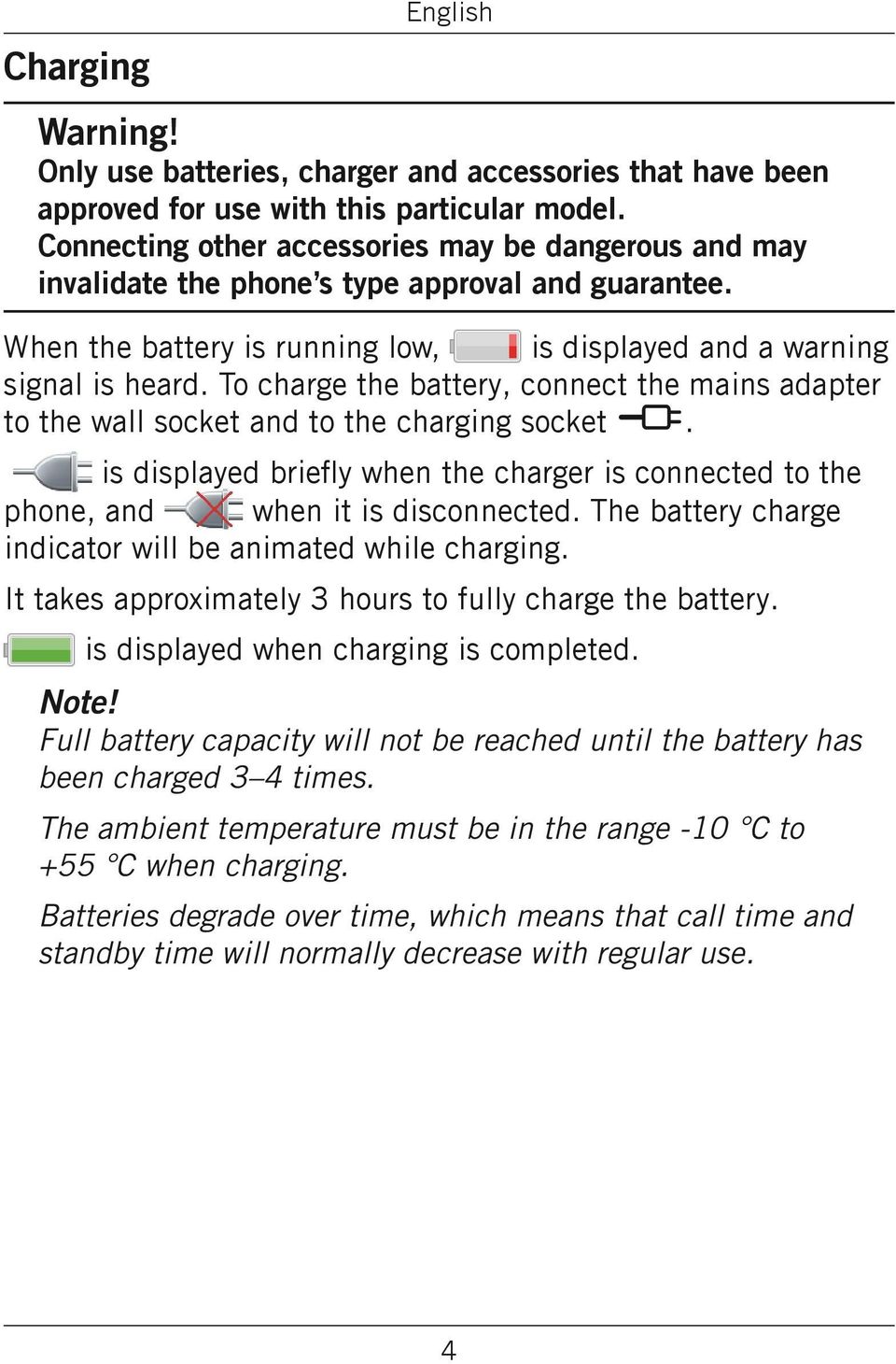 To charge the battery, connect the mains adapter to the wall socket and to the charging socket y. is displayed briefly when the charger is connected to the phone, and when it is disconnected.