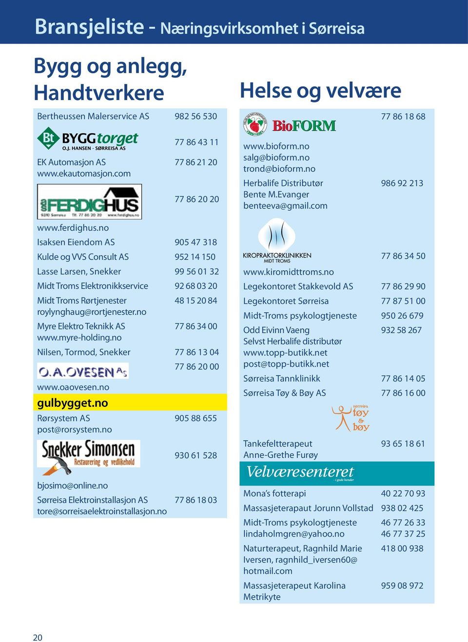 no Isaksen Eiendom AS 905 47 318 Kulde og VVS Consult AS 952 14 150 Lasse Larsen, Snekker 99 56 01 32 Midt Troms Elektronikkservice 92 68 03 20 Midt Troms Rørtjenester 48 15 20 84