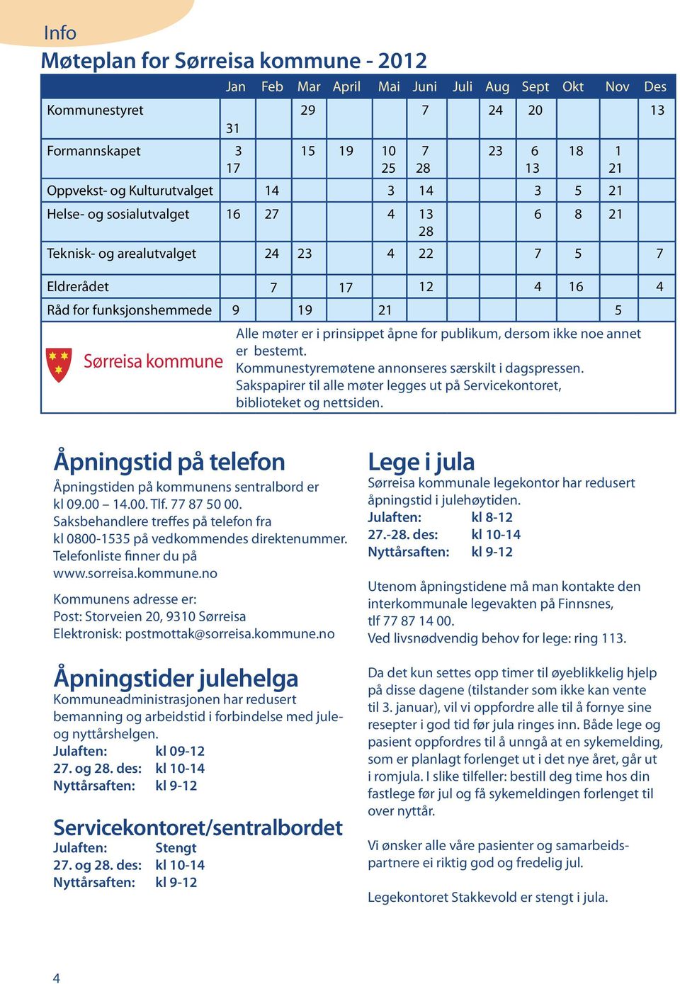 prinsippet åpne for publikum, dersom ikke noe annet er bestemt. Sørreisa kommune Kommunestyremøtene annonseres særskilt i dagspressen.