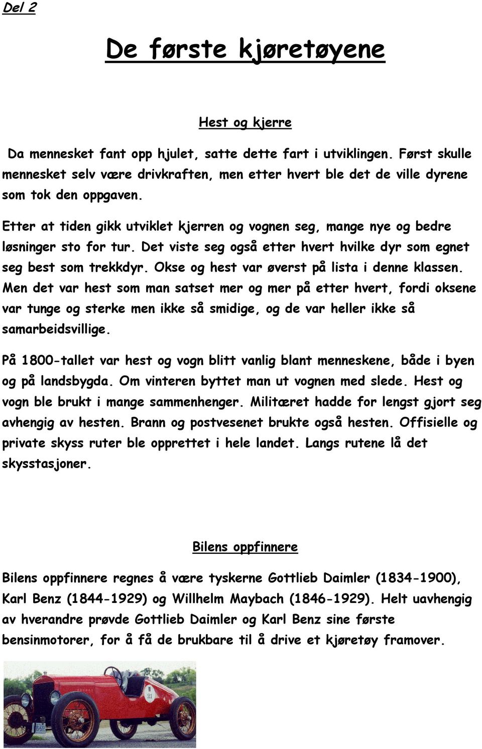 Etter at tiden gikk utviklet kjerren og vognen seg, mange nye og bedre løsninger sto for tur. Det viste seg også etter hvert hvilke dyr som egnet seg best som trekkdyr.