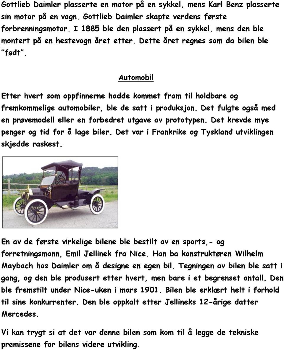 Automobil Etter hvert som oppfinnerne hadde kommet fram til holdbare og fremkommelige automobiler, ble de satt i produksjon. Det fulgte også med en prøvemodell eller en forbedret utgave av prototypen.