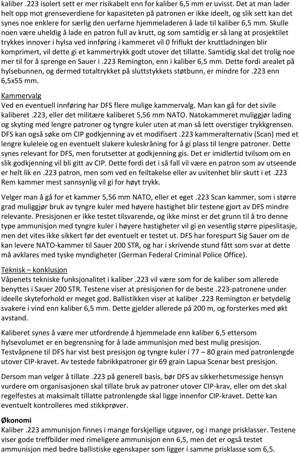 Skulle noen være uheldig å lade en patron full av krutt, og som samtidig er så lang at prosjektilet trykkes innover i hylsa ved innføring i kammeret vil 0 friflukt der kruttladningen blir komprimert,