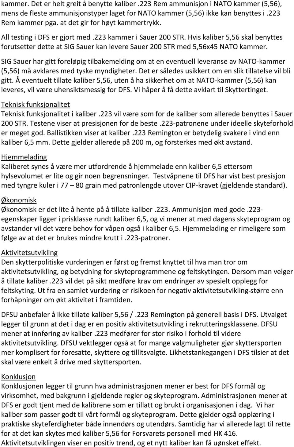 Hvis kaliber 5,56 skal benyttes forutsetter dette at SIG Sauer kan levere Sauer 200 STR med 5,56x45 NATO kammer.