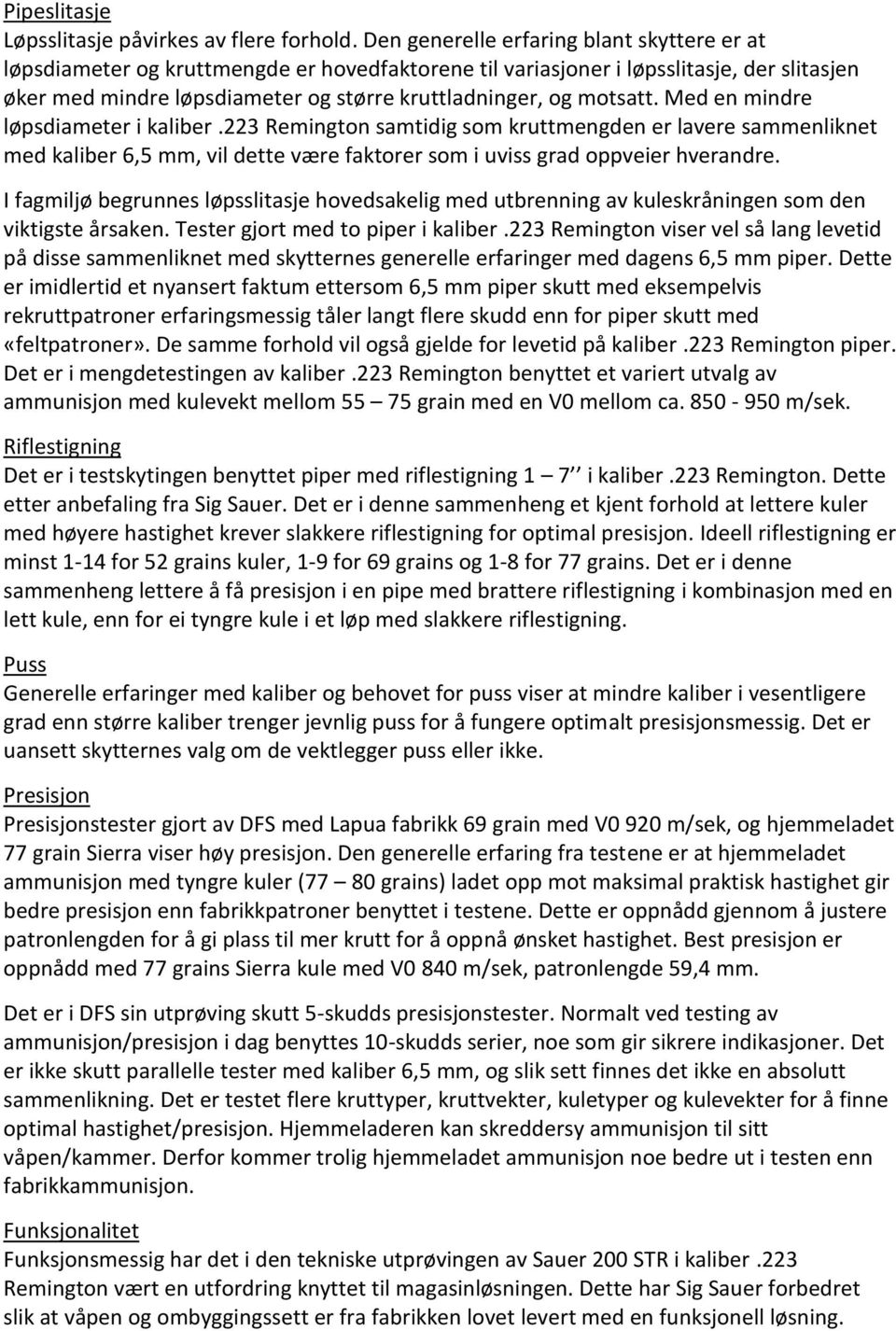 motsatt. Med en mindre løpsdiameter i kaliber.223 Remington samtidig som kruttmengden er lavere sammenliknet med kaliber 6,5 mm, vil dette være faktorer som i uviss grad oppveier hverandre.