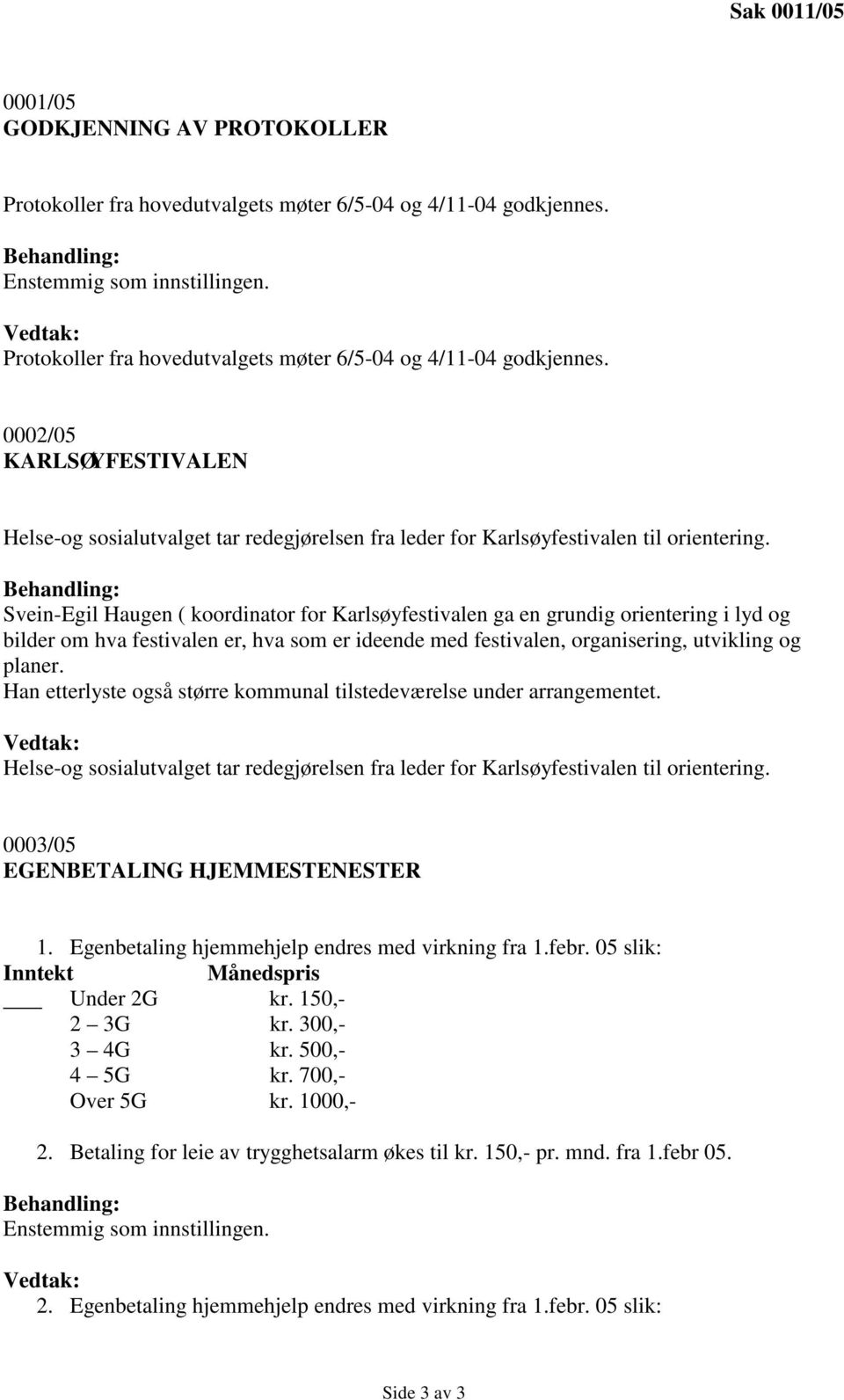 Svein-Egil Haugen ( koordinator for Karlsøyfestivalen ga en grundig orientering i lyd og bilder om hva festivalen er, hva som er ideende med festivalen, organisering, utvikling og planer.