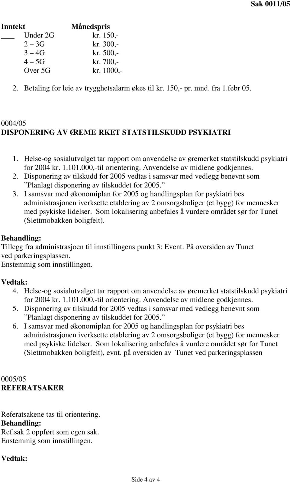 Anvendelse av midlene godkjennes. 2. Disponering av tilskudd for 2005 vedtas i samsvar med vedlegg benevnt som Planlagt disponering av tilskuddet for 2005. 3.