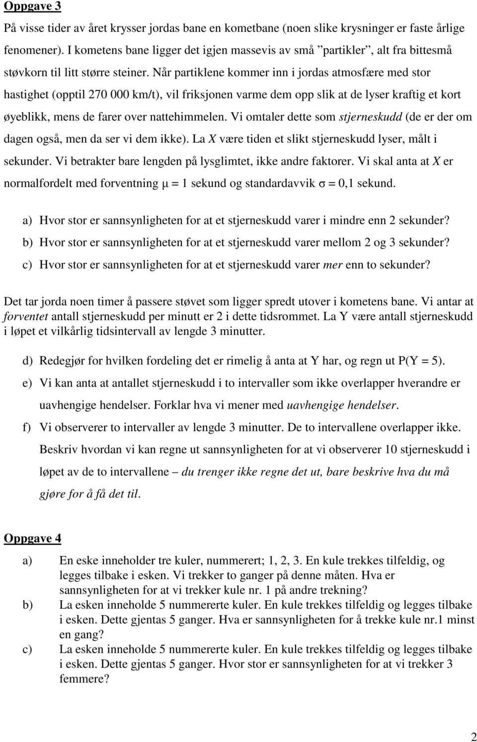 Når artiklee kommer i i jordas atmosfære med stor hastighet (otil 7 km/t), vil friksjoe varme dem o slik at de lyser kraftig et kort øyeblikk, mes de farer over attehimmele.