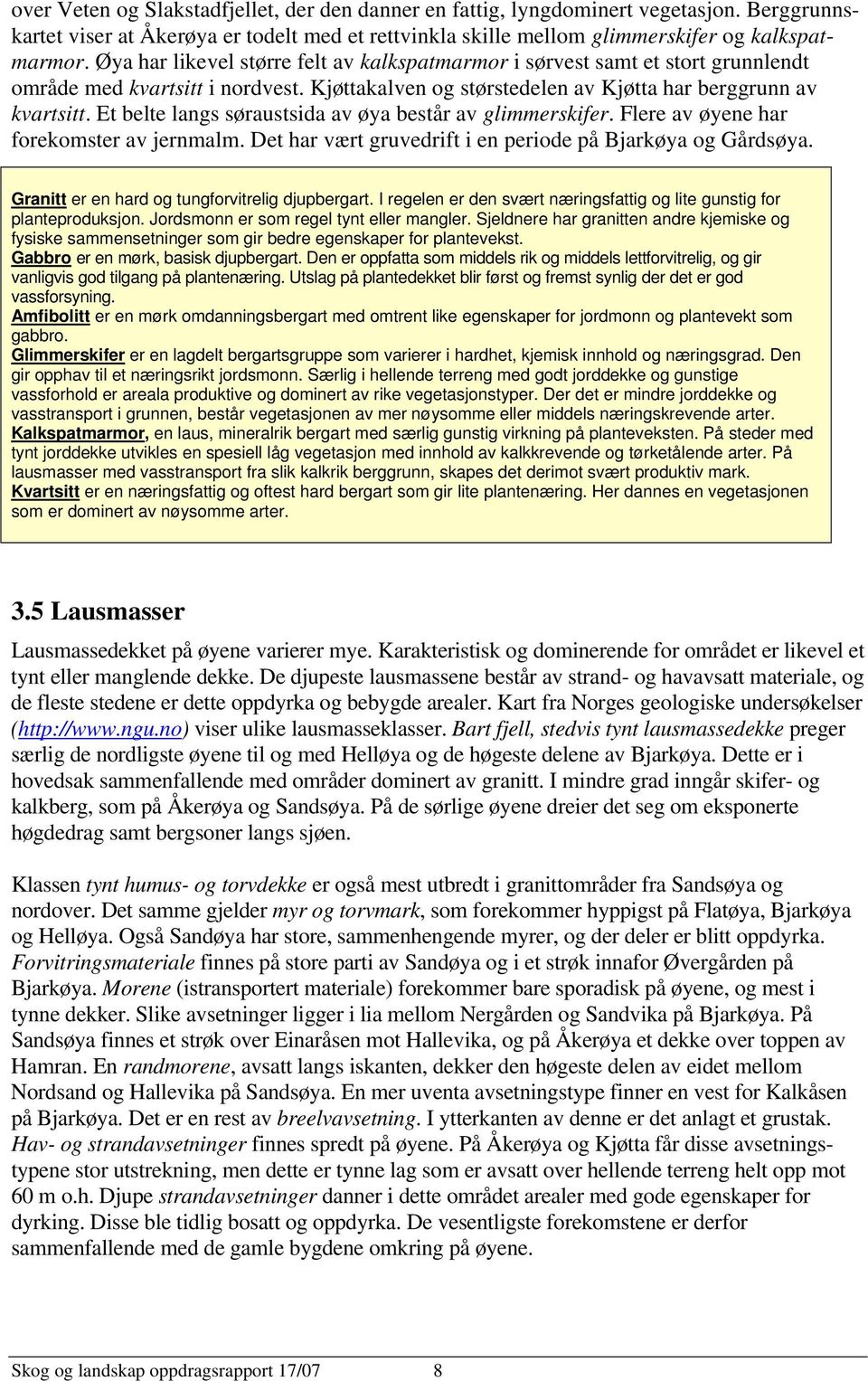 Et belte langs søraustsida av øya består av glimmerskifer. Flere av øyene har forekomster av jernmalm. Det har vært gruvedrift i en periode på Bjarkøya og Gårdsøya.