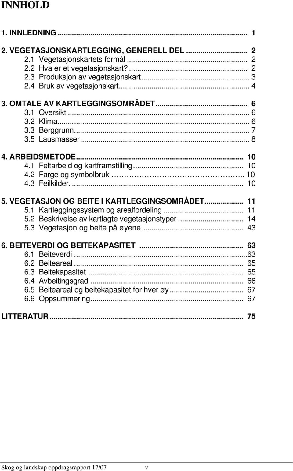 .. 10 4.2 Farge og symbolbruk.. 10 4.3 Feilkilder.... 10 5. VEGETASJON OG BEITE I KARTLEGGINGSOMRÅDET... 11 5.1 Kartleggingssystem og arealfordeling... 11 5.2 Beskrivelse av kartlagte vegetasjonstyper.