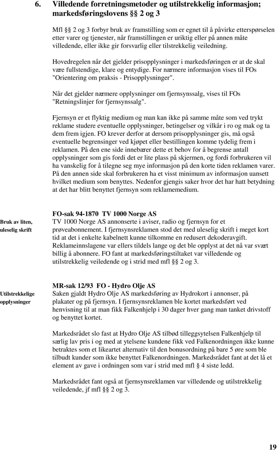 Hovedregelen når det gjelder prisopplysninger i markedsføringen er at de skal være fullstendige, klare og entydige. For nærmere informasjon vises til FOs "Orientering om praksis - Prisopplysninger".